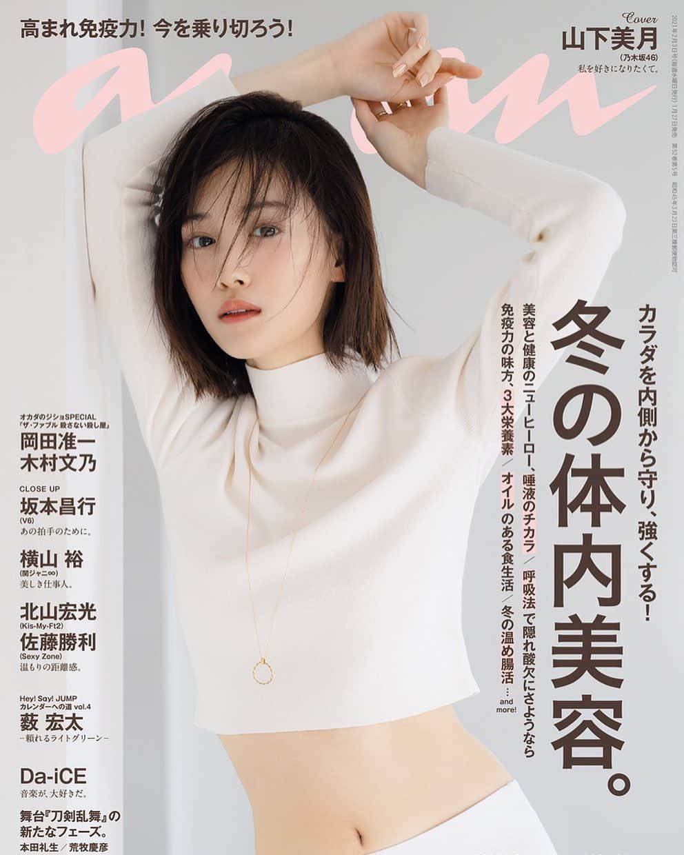 アンアンさんのインスタグラム写真 - (アンアンInstagram)「ananからのお知らせ 本日発売のananの特集は、「冬の体内美容」。 呼吸力や唾液力を高める方法から、ファイトケミカル豊富な野菜スープのススメ、免疫の強い味方である３つの栄養素について…など、カラダを内側から健康にするためのTO DOを多角的に紹介します。  表紙を飾ってくださったのは、#乃木坂46 の #山下美月 さん！ 努力の賜物である美しさあふれるグラビアはもちろん、インタビューも必読です。 その他、CLOSE UPには、舞台を控える #坂本昌行 さん（V6）、#横山裕 さん（関ジャニ∞）、ドラマでの共演が話題の #北山宏光 さん（Kis-My-Ft2）と #佐藤勝利 さん（Sexy Zone）、さらに #Da_iCE の皆さん、舞台「刀剣乱舞」から #本田礼生 さんと #荒牧慶彦 さんが登場です。  ananの情報はこちら https://magazineworld.jp/anan/ ananの記事はこちらで配信中！ https://ananweb.jp/ LINE公式アカウントでも記事配信中です！ ぜひお友だちになってください。 「anan」で検索！ #anan #アンアン」1月27日 8時00分 - anan_mag