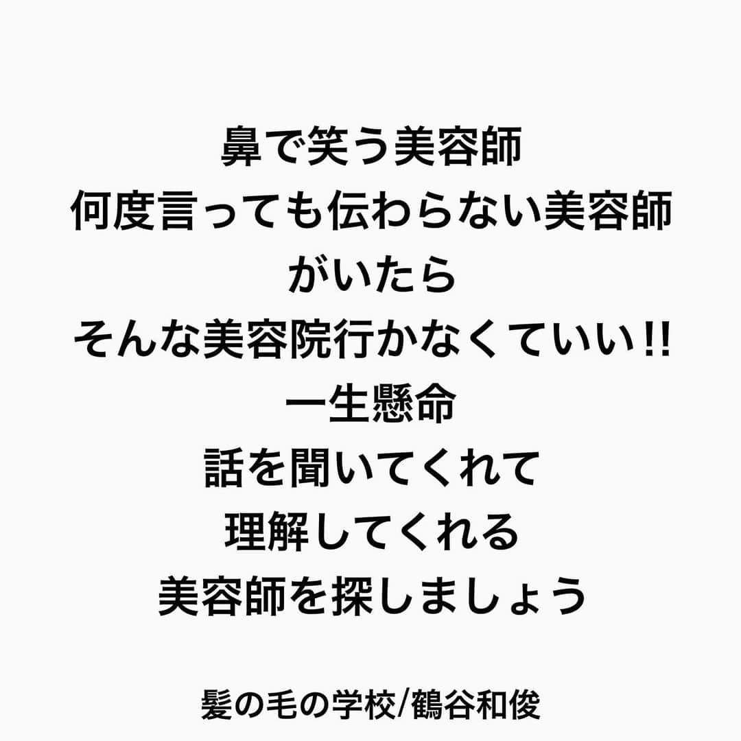 鶴谷和俊さんのインスタグラム写真 - (鶴谷和俊Instagram)「はじめの美容院で言ってはいけない言葉  『おまかせ』  嘘でしょ‼︎  この部分は 切って欲しくないにとか  ■段は入れたくない ■すきたくない ■毛先1ミリも切って欲しくない などなど  絶対 小さなこだわりはあるはず‼︎  小さなこだわりでも伝えましょう‼︎  美容師には 言葉を口にしないと人には伝わらないです🙋‍♂️  周りからみたら小さなこだわりでも 自分では絶対大きなこだわりな はずだから伝えましょう♪♪  共有する事で信頼関係が生まれて 本当の『おまかせ』ができるようになる✂️  1回2回で美容師はこだわりを理解するのが 難しい‼︎ だからこそ 3回くらいは美容師さんにチャンスをあげてください🙏  鼻で笑う美容師 何度言っても伝わらない美容師 がいたら そんな美容院行かなくていい‼︎ 一生懸命 話を聞いてくれて 理解してくれる 美容師を探しましょう♪♪  是非 参考にしてくださいね♪♪  髪の毛の学校/鶴谷和俊  #髪の毛の学校#髪学校#髪の毛のお悩み#ヘアケア#ホームケア #髪質改善#髪の毛#髪質#トリートメント#洗い流さないトリートメント#シャンプー #ヘアアイロン #コテ #ストレートアイロン #くせ毛#癖毛#くせ毛対策#細毛#薄毛#軟毛 #剛毛#多毛#髪の毛サラサラ#髪ボサボサ #髪の毛ボサボサ #神戸 #hardiEast #鶴谷和俊 #美容師 #美容院」1月31日 13時22分 - tsurutani_k