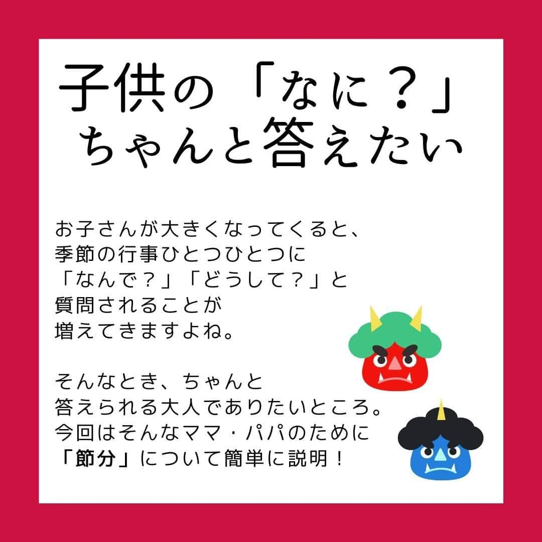 smarbyさんのインスタグラム写真 - (smarbyInstagram)「「節分ってなに？」とお子さんに聞かれたとき、ちゃんと説明できますか？  私は、できなかったです！ そういえばなんでだっけ？ なんで豆まくんだっけ、なんで鬼👹？  適当に「悪いことしてると鬼が来る日だよ〜」と答えてしまいそうなところを、 いかんいかん、ちゃんと答えられる大人にならんと。 ということで記事にまとめました！  節分は2月3日とは限らない？豆まきや恵方巻、柊鰯の由来とルール https://smarby.jp/articles/107085/  ふんふん、そうなんだ！知らなかった！ということもたくさんあったので、 インスタでも皆様にシェア。  記事では正しい豆まきの仕方も紹介しておりますので、ぜひ読んでみてくださいね✌ 2/2に向けて豆、準備しましょう！ そして世の中の鬼役の方も、がんばって！痛いけどそれも思い出👹♡ 今年は #鬼滅の刃 の影響で鬼も鬼滅っぽくなるのでしょうか…？  恵方巻や節分ごはんのレシピのほうが需要あったかな？🤔 そちらもストーリーで記事紹介いたします！  #節分 #節分ベビー #知識 #豆まき #季節の行事 #季節の行事を大切に  #smarby #smarbykids #スマービー #smarbyよみもの #子供に問われる常識力」1月31日 21時00分 - smarby_official