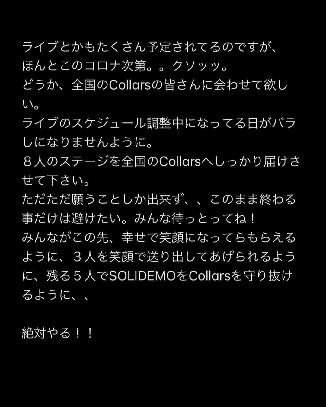 向山毅さんのインスタグラム写真 - (向山毅Instagram)「SOLIDEMO LIVE vol.212へお越し下さった皆さん、 OPENREC.tvの生配信をご覧下さり、たくさんのコメントもありがとうございました！ 色んな気持ち、想いが入り混じる中でのライブでしたが、 今日を迎えられてCollarsの皆さんへ直接お伝えする事ができてほんとに良かったです。  (文字数の制限になり、画像に文章をまとめさせて頂きました。 Collarsの皆さんへ僕の気持ちを綴ってます。 かなり長文でまとまりがないのですが、是非目を通して頂ければと思います。)  Dear...Collarsの皆さん 先日、 大切なメンバーの和也、慧一、智也のSOLIDEMO卒業のご報告をさせて頂きました。 突然の報告となり申し訳ありません。  報告の前日の夜まで事前告知させて頂いたのも含め、報告当日もメンバー、スタッフの皆さんと話し合いを重ねに重ね、ご報告させて頂きました。   ......SWIPE→→  #SOLIDEMO #向山毅 #北九州市観光大使 #artist #vocalist #singer #avex #LIVE #OPENREC」2月1日 23時12分 - take_solidemo