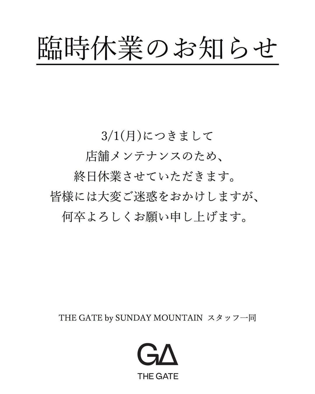 SUNDAY MOUNTAINさんのインスタグラム写真 - (SUNDAY MOUNTAINInstagram)「【臨時休業のお知らせ】 * 日頃より当店をご愛顧頂き、誠にありがとうございます。 明日の3月1日（月）は店舗メンテナンスのため、終日休業とさせていただきます。 お客様には大変ご迷惑をおかけしますが、 何卒、ご理解とご協力をお願い申し上げます。 * * * SUNDAY MOUNTAIN ■THE GATE by SUNDAY MOUNTAIN 福井県福井市定正町1216 TEL 0776-97-8848 * 営業時間：11:00~19:00(水曜定休） ＝＝＝＝ * #THEGATEbySUNDAYMOUNTAIN #THEGATE_CAMP  #sundaymountain #サンデーマウンテン #アウトドア #アウトドア男子 #アウトドア女子 #アウトドアコーデ  #Whiteday #キャンプ着 #焼き菓子 #アウトドア好きな人と繋がりたい　 #キャンプ好きな人と繋がりたい  #お洒落さんとつながりたい  #デニム好きな人と繋がりたい  #アウトドア男子　 #アウトドア女子　 #臨時休業」2月28日 12時09分 - sundaymountain