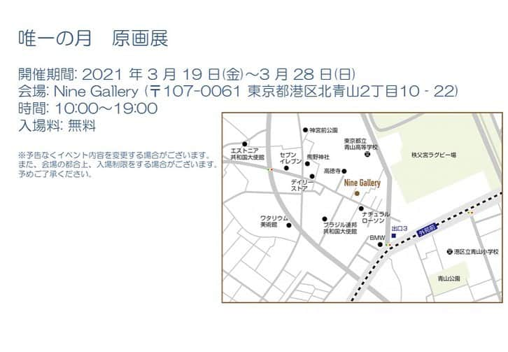 伊東楓さんのインスタグラム写真 - (伊東楓Instagram)「さらに！  この度、本の発売とともに 原画展を開催いたします。  こちらでは本の販売はもちろん 原画の販売も行います。  ------------------------------ 開催期間: 2021 年 3 月 19 日(金)〜3 月 28 日(日)  会場: Nine Gallery  (〒107-0061 東京都港区北⻘山2丁目10-22)   時間: 10:00〜19:00  入場料: 無料  ------------------------------ ※予告なくイベント内容を変更する場合がございます。また、会場の都合上、入場制限をする場合がございます。予めご了承ください。  基本的に、私も在廊しております。  こんな状況下でなかなか言いづらいのですが、 ぜひ見に来てください。 心からお待ちしております！  #唯一の月　#光文社　#伊東楓　#絵詩　#原画展」3月1日 12時25分 - kaede_ito004