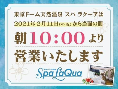 スパ ラクーア公式のインスタグラム：「. 【期間限定10時オープンについてのお知らせ】 . 日頃よりスパ ラクーアをご利用いただき、誠にありがとうございます。 当館では、新型コロナウイルス感染拡大に伴う緊急事態宣言の延長を受け、時間短縮営業を実施しておりますが、2/11（木・祝）～当面の間、営業開始時間を10時に変更させていただきます。 . 〈営業時間〉 ■～2/10(水)まで 11:00～20:00（最終入館19:00） ■2月11日(木･祝)〜当面の間 10:00～20:00（最終入館19:00） . 期間につきましては、今後の社会状況や、政府および東京都から発信される情報を元に、適切に判断して参りますので、公式HP等をご確認くださいますようお願い申し上げます。 . 当館では、十分な感染予防対策を行って営業しております。 ▼新型コロナウイルス感染症対策について https://www.laqua.jp/news/oshirase0625_spa/ . ご来館の際には、ご不便をおかけすることもあるかと思いますが、何卒ご理解とご協力を賜りますよう、お願い申し上げます。 . 今後とも変わらぬご愛顧の程よろしくお願い申し上げます。 東京ドーム天然温泉 スパ ラクーア」