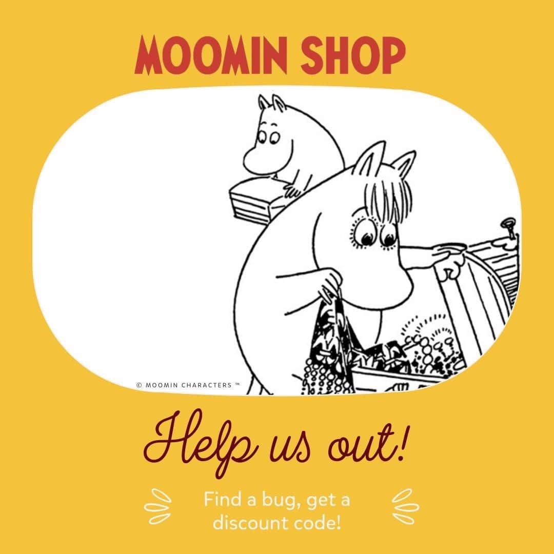 ムーミンさんのインスタグラム写真 - (ムーミンInstagram)「Have you noticed? We have just launched a brand-new online shop that will make your shopping experience easier and happier than ever before!😍   We are now asking for your help! If you run into a bug or a broken link on https://shop.moomin.com/ please alert us by writing to hello@moomin.com with the subject line: Moomin Shop bug report and we will send you a discount code as a thank you!🤗 🤩   The discount code will be valid until 31.03.2021. Emails must use the subject line Moomin Shop bug report to count, please put all your bug reports into the same email if possible - thank you!❤️」2月8日 23時33分 - moominofficial