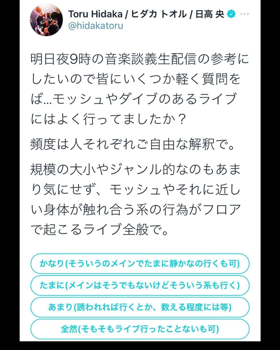 日高央さんのインスタグラム写真 - (日高央Instagram)「Twitterで明日夜9時の音楽談義生配信の参考にしたいアンケート取ってるので、お手隙の方はご協力お願いしゃす😊 ※インスタ上で答えちゃっても構わないので〜📱💻✨  「モッシュやダイブのあるライブにはよく行ってましたか？  頻度は人それぞれご自由な解釈で。  規模の大小やジャンル的なのもあまり気にせず、モッシュやそれに近しい身体が触れ合う系の行為がフロアで起こるライブ全般で」  ①かなり(そういうのメインでたまに静かなの行くも可) ②たまに(メインは違うけどそういう系も行く等) ③あまり(誘われれば行くとか、数える程度には等) ④全然(そもそもライブ行ったことないも可)  #アンケート #ライブ #ライブハウス #音楽 #Lets #Stay #Listening #Watching #Music #Forever #and #StayPunkForever #with #NuValues #TheStarbems #Gallow  https://twitter.com/hidakatoru/status/1359349303781728258?s=20」2月10日 13時11分 - hidakatoru