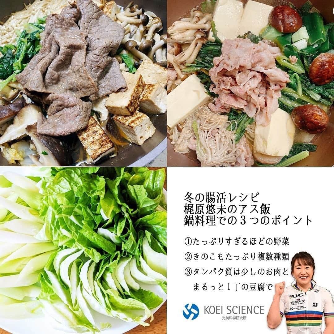 のインスタグラム：「🍲 ⾃転⾞競技世界⼥王 梶原悠未  × 光英科学科学研究所  冬の腸活レシピ アスリート飯編 第⼀回⽬は冬に⾷べる機会が多くなる お鍋料理についてです🍲  私のアス飯ポイントは３つ☆ ①たっぷりすぎるほどの野菜🥬 ⼭盛りの野菜もお鍋で煮込むと、 かさが減ってペロリと⾷べれます😋  ②きのこもたっぷり複数種類 ⾷物繊維が多く含まれているので きのこはえのき茸、しめじ、椎茸🍄 少し苦⼿な舞茸もちょっぴり⼊っています!  ③タンパク質は少しのお肉とたくさんのお豆腐 美味しいお肉をすこ~し楽しみ、 あとは豆腐をたくさん入れてます！ 🐄🐖  #光英科学研究所 #koeiscience @koeiscience  #梶原悠未のアス飯 #腸活レシピ  . .  ／ 出演情報 ＼  『チャリダー★』ＢＳ１ 再放送日時:2月20日(土)朝7:50～8:39 ~トラック競技大特集~  2020世界選手権 優勝🌈の エリミネーションを本人解説で 梶原悠未のレース戦術大公開㊙️  強さの秘訣を ☆空気抵抗の少ないブレないフォーム ☆世界トップの判断力 ☆東京五輪に向けた持久力強化 の3☆から迫ります✨」