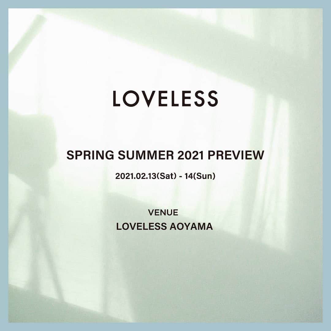 LOVELESS/GUILD PRIME 公式アカウントのインスタグラム：「LOVELESS SS21 PREVIEW  ラブレス青山店2FにおいてSPRING SUMMER 2021 PREVIEWを下記日程で開催いたします。  日時:2月 13 日(土)- 14 日(日)  すでにSS21コレクション第一弾が10日より入荷しておりますが、当日はインスタグラムをフォローもしくは公式アプリをダウンロード頂きますと、2F特別会場にて3月以降に入荷予定商品をいち早くご覧頂け、サンプルをご試着いただけます。  是非新たなシーズンのラブレスをお楽しみください。  ※新型コロナウイルス感染拡大に伴い、営業時間を変更しております。今後の状況によっては内容に変更が生じる可能性もあることご了承ください。 ※スタッフもマスクの着用、こまめな手洗い、消毒を徹底しコロナウィルス感染予防対策を実施させていただきます。  #loveless #21ss #loveless_men  #loveless_women #loveless_select #21ss #springfashion #summerfashion #springsummer  #newseasonpreview  #newseason #newarrival  #ラブレス #ラブレスセレクト」