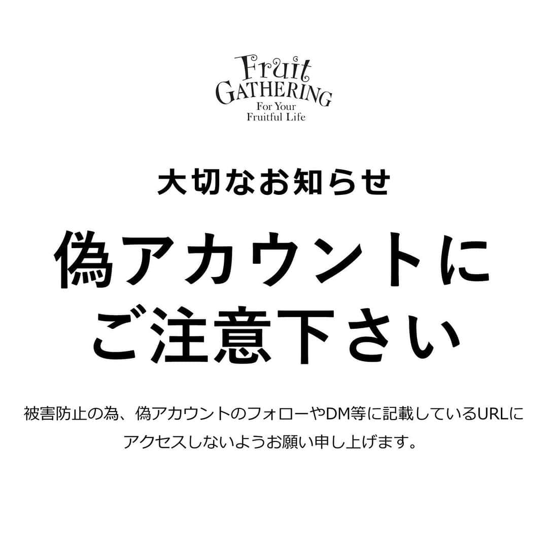 Fruit Gatheringさんのインスタグラム写真 - (Fruit GatheringInstagram)「大切なお知らせ  いつも @fruitgathering.jp のインスタグラムを ご覧いただきありがとうございます。  多数のお客様より @fruitgathering.jp のアカウントを装った 偽アカウントよりフォローリクエストが来ているとご連絡を頂いております。 ※現在まででDMの報告はございませんが、届く可能性が非常に高いです。  ※公式Instagramのアカウントは @fruitgathering.jp  @fruitgathering_club  のみとなります  当社とは全く関係のないアカウントになりますので DMが届きましてもURLをタップされませんよう、 また誤って開いてしまった場合も お名前やメールアドレス、パスワード クレジットカードなどの個人情報は入力されませんようご注意くださいませ。  ※当アカウントからそのような情報をお伺いすることはございません。  【偽アカウントの特徴】 ■公式アカウントに類似したユーザーネーム ■フォロワーが少ない ■不自然な日本語でWEBページに誘導される  フェイスブック社には既に報告済みですので 何らかの対応があるかと存じますが お客様におかれましても、充分ご注意くださいますようお願い申し上げます。  ------------------------------------------- #fruitgathering #フルーツギャザリング #偽アカウント #ご注意 #大切なお知らせ #なしすまし注意」2月12日 20時52分 - fruitgathering.jp