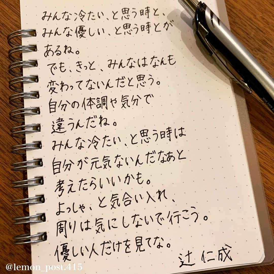 れもんのインスタグラム：「⋆ #辻仁成 さん #ツイッターより ⋆ ⋆ これは本当に思う！ みんな冷たい、と思うときは 自分が元気がないときだなって 思うようにしてる🙆‍♀️ ⋆ ⋆ ⋆ 共感した方はコメント下さいね📝😃 ⋆ ⋆ れもんTwitter☞ lemon_post_415 良ければフォローお願いします🤲 ⋆ #ネットで見つけた良い言葉 #名言 #格言 #手書き #手書きツイート #手書きpost #ポジティブ #努力 #ポジティブになりたい #前向き #文字 #言葉 #ボールペン #筆ペン #言葉の力 #幸せ #幸せ引き寄せ隊 #美文字 #美文字になりたい #紹介はタグ付けとID載せお願いします #れもんpost #れもんのーと」