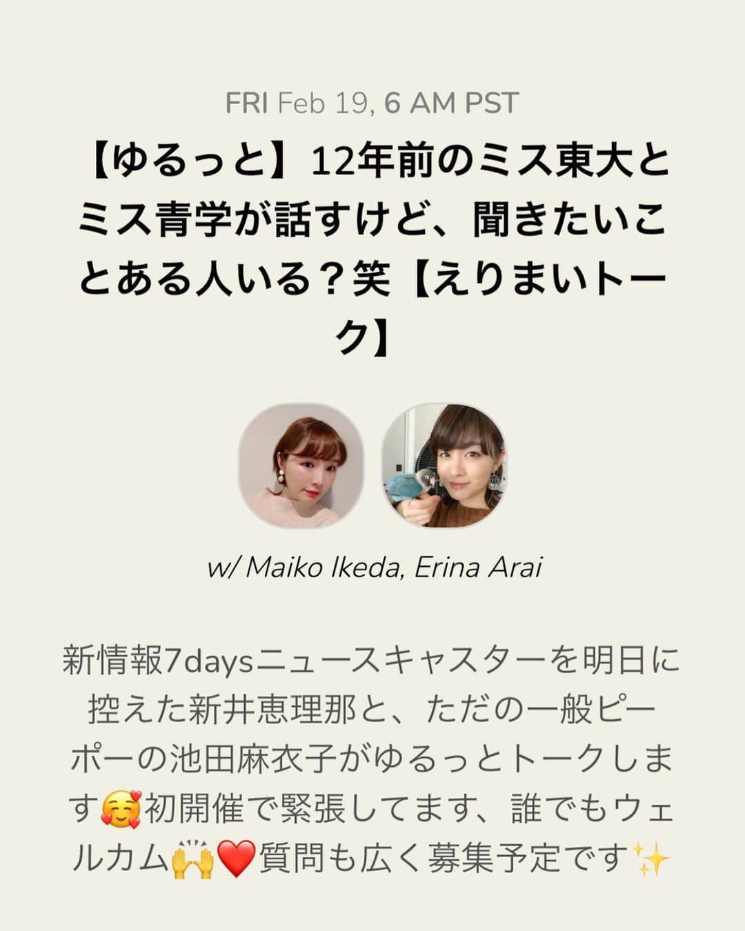 新井恵理那さんのインスタグラム写真 - (新井恵理那Instagram)「寝る前にこれはお知らせしておかなければです…！ 明日のこの時間にClubhouseを開催します( ・∇・) 先週土曜日深夜に予定していましたが延期させていただいていた、大学時代からの友人、池田麻衣子さんとのトーク(o^^o) 細かいことはなにも決めていません☆ とりあえず一度くらいは話してみようかな、ということで、どうなるかわかりませんがもしお時間がある方は一緒に金曜日の夜を過ごしてください〜( ・∇・) 【えりまいトーク】Clubhouseにて2/19よる11時〜気が済むまで  #clubhouse #ミスコン #ミス東大 #池田麻衣子 #ミス青山 #新井恵理那 #centforce」2月18日 23時07分 - elina_arai