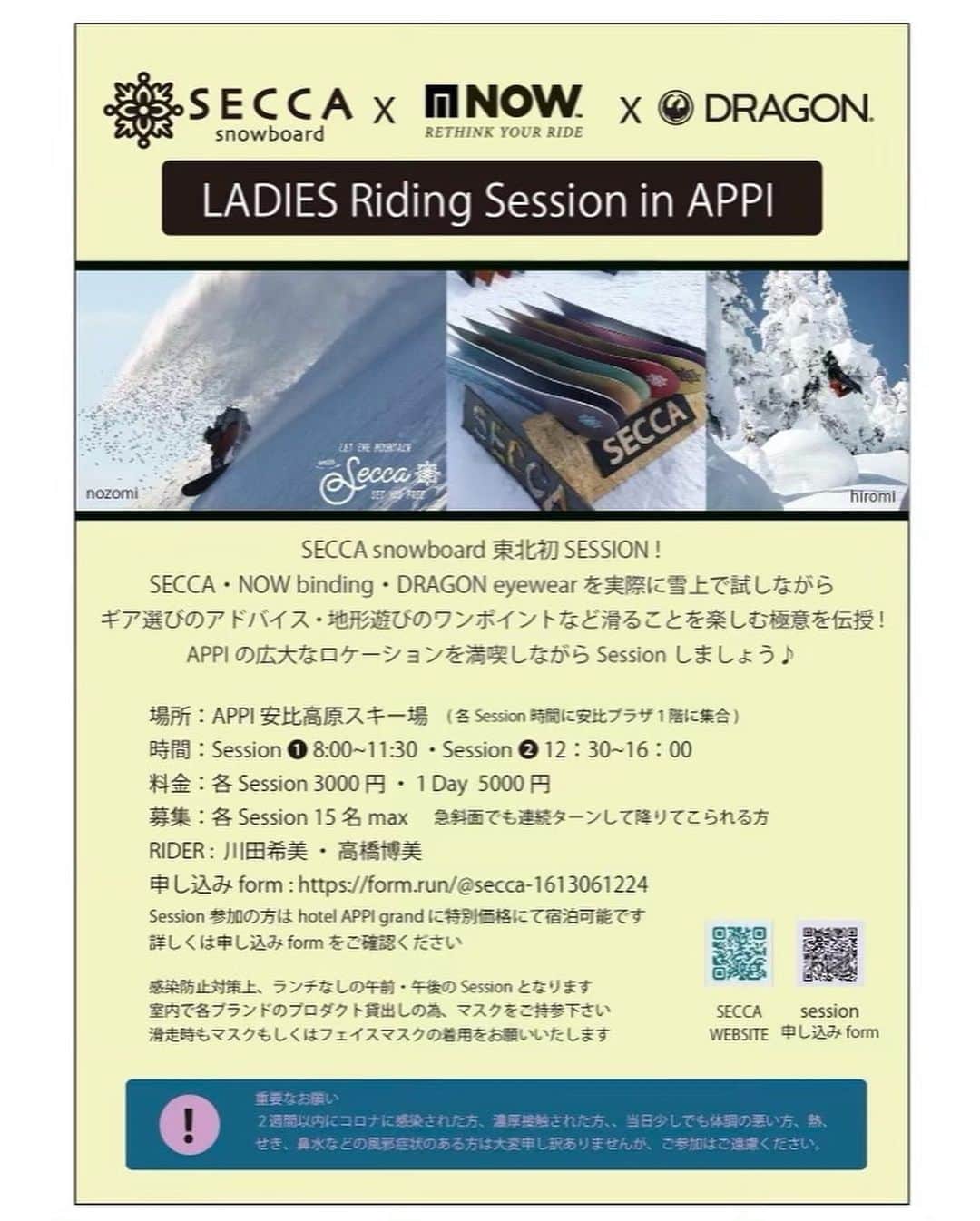 dragonalliancejapan （公式）さんのインスタグラム写真 - (dragonalliancejapan （公式）Instagram)「@hrm_hrm のアテンドで一緒に @appi_resort を滑ることができる「Ladies Riding Session in APPI」が開催されます🏔  当日は、高橋がサポートを受ける下記ブランドの来年度21-22最新モデルを先行で試乗・試着が可能です。 @seccasnowboard @nowbindings @dragon_japan   最新ギアと共にローカルアテンドという贅沢な1日を過ごしてみてはいかがでしょうか。 👉🏻次ページ以降、イベントフライヤーとエントリーフォームへのQRが確認可能です。  以下、 @seccasnowboard 様よりイベント告知内容です👇  SECCA snowboard 初の東北エリアでのセッション開催します！！  ❄️Ladies Riding Session in APPI❄️   SECCA×NOW binding × DRAGON スペシャルコラボ♪ 実際に雪上で試しながら ギア選びのアドバイスやワンポイントレッスンもあります！  場所は東北を代表するビッグゲレンデ、安比高原スキー場。 極上の雪質と広大なロケーションを満喫しながらセッションしましょう♪  東北エリアで活動する 高橋博美(NOW binding. DRAGON )と  SECCA snowboardからは川田希美がアテンドいたします。  参加者に限りhotel APPI grandに特別優待価格での宿泊プランをご用意しました♪  Ladies Riding Sessionスペシャル価格 1泊2食付き7150円。 宿泊者の方はリフト1日券3000円で購入可能です。 詳しくは申し込みフォーム内でご確認ください。  日程：3月7日(日) 場所：安比高原スキー場 参加対象：女性(急斜面を連続ターンで降りてこれる方) 定員 : 各セッションMAX15名 料金：半日3000円／1DAY 5000円 集合場所: 安比プラザ1F ❶午前の部 8時集合 ❷午後の部 12時30分集合 時間厳守でお願いいたします！  @appi_resort @dragon_japan #nowbindings #seccasnowboard  #セッカスノーボード #レディースボード #パウダーボード #snowboarding #powderboard #backcountry  #国産スノーボード #バックカントリー  #スノーボード女子  #スノーボード #安比高原スキー場」2月19日 12時11分 - dragon_japan