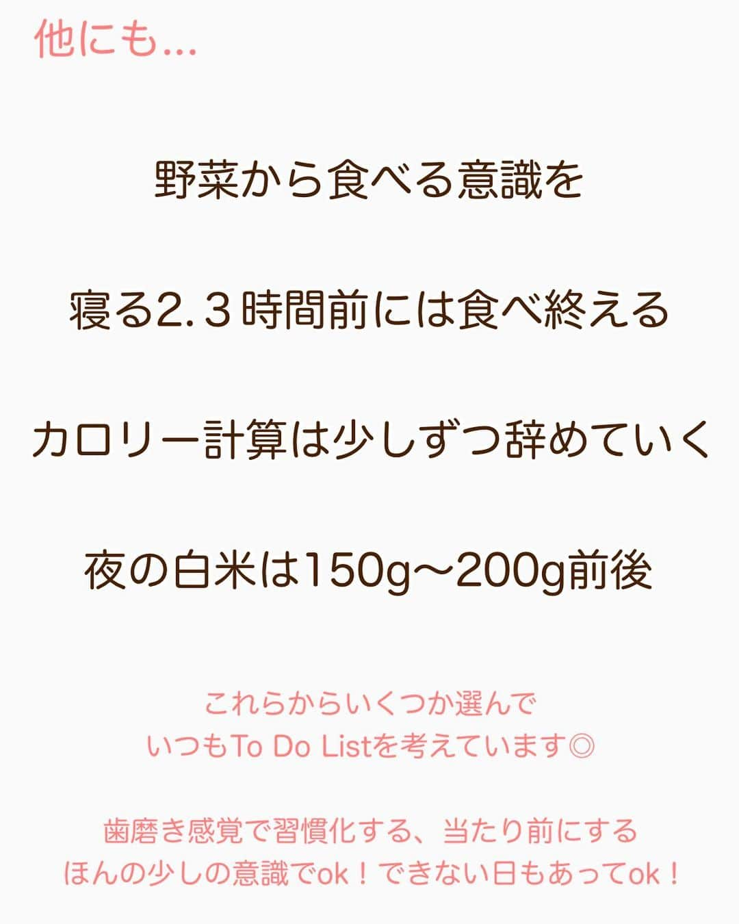 hazuさんのインスタグラム写真 - (hazuInstagram)「毎日のちりつも！私の体重キープ術！ ダイエット初心者の方にも！！  こんばんは！ 最近の食生活や意識していることを まとめてほしいとのリクエスト頂いてたので 今日は私の最近の体重キープ方法をまとめました☺️✨  ダイエット初心者の方で、筋トレとか食事管理 以外の意識を変えることもダイエットには 大切なので、参考にして欲しいです！！  せっかく痩せたのにリバウンド怖くて 食べたりできないという方は 痩せた＝はい！ダイエット終わり！とは思わず 次は習慣化させることを目標にしてほしいと思います😊✨  食事だって野菜を意識して取り入れて バランスよく食べるようにすれば お米も食べれるし、むしろ健康面を考えると 炭水化物も食べた方がいいです！  食事中よく噛むように意識したり野菜を沢山食べるようにすると 消化にもいいし、お腹も膨れます！！ 炭水化物少しでも満足できます◎  運動もその日の体調次第で たくさんやる時もありますし、疲れてる時は 軽くやったり、完全にオフにするときもあります😂  ダイエット初心者でなにやったらいいか わからないという方は、これを参考にするだけでも ダイエットの一歩になるので まずはできることから少しずつ ちりつもが大切です！！😊💞  このキープ方法は普段やってることなので もちろんイベントの時とかオフ日は いっぱい食べたりトレーニングできない時もあります！！😂✌️  普段からこの生活を心がけていると 食べすぎちゃった次の日とかにも すぐに体重戻るようになりました🔥💪  毎日少しずつでもできることを増やして ちりつもダイエットしましょう😍  今の私の目標はこれらを習慣化させること！  キープするために心がけてることは このように沢山ありますが...。  慣れてきたら習慣になったり 当たり前になってきて辛くなくなってきた！  ダイエットに終わりがあるとすれば、 無意識にできるようになったときが ダイエットの終わりだと思ってます！  いきなりではなく少しずつ少しずつ 習慣を変えていくと楽にとまでは 行かないけど楽しくダイエット できたり辛くないダイエットになります！  嫌なことやり続けるのはしんどいので 習慣化して当たり前にしてしまおう！  一緒に頑張りましょう！🔥✊  お料理アカウント @recipe50_38 美容アカウント @h20_dresser ﻿  こっちのサブ垢たちも、是非 フォローよろしくお願いします🥺 ﻿  #ダイエットアカウント #ダイエット仲間募集中  #ダイエット仲間と繋がりたい  #食べて痩せるダイエット #筋トレ  #腹筋  #脚やせ #二の腕痩せ #筋トレ動画 #下半身痩せ #太もも痩せ #下半身ダイエット #人生最後のダイエット #ビフォーアフター #トレーニング動画 #宅トレ #宅トレ女子 #ダイエット法 #ダイエット記録 #150cmダイエット #150cm」2月19日 19時39分 - diet50_38