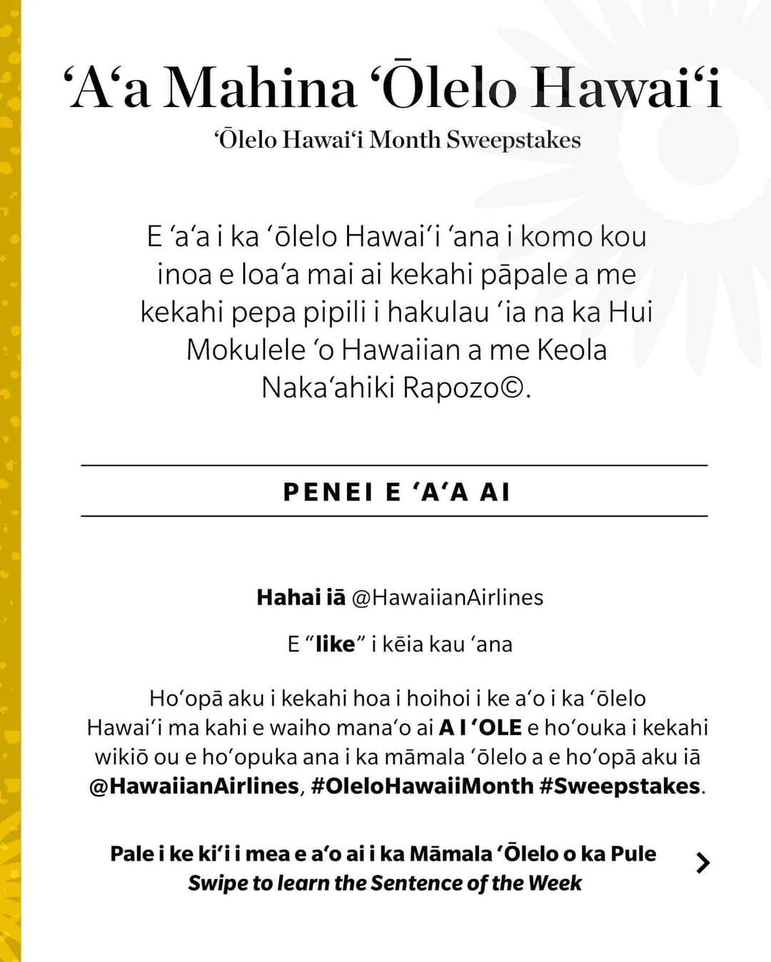 ハワイアン航空さんのインスタグラム写真 - (ハワイアン航空Instagram)「✨SWEEPSTAKES✨ This is the last week of Hawaiian Language Month and we hope you have enjoyed our sentences. Our concluding sentence of the week is "ʻO ka launa ʻohana kaʻu hana punahele" (Spending time with family is my favorite activity.)   Follow the steps below to enter for a chance to win a special item from our ‘Ōlelo Hawai‘i Collection designed by Keola Naka’ahiki Rapozo© (@cakezinni @makereadytm):  💛 Follow @HawaiianAirlines 💛 Like this post 💛 Tag a friend who’d like to learn ‘ōlelo Hawai‘i too in the comments below OR  post a video of you reciting this week’s sentence and tag @HawaiianAirlines, #OleloHawaiiMonth & #Sweepstakes in the caption.   Mahalo for entering our Hawaiian language sweepstakes in the weeks past. Good luck to all of you on this last week. E ola mau ka ʻōlelo Hawaiʻi (Proverb: The Hawaiian Language shall live).  _____________________________________________  ✨ʻAʻA✨ ʻO ka pule hope kēia o ka #MahinaOleloHawaii a manaʻolana mākou i ko ʻoukou leʻaleʻa i kā mākou mau māmala ʻōlelo.  ʻO ka Māmala ʻŌlelo o ka Pule hope ʻo ia hoʻi "ʻO ka launa ʻohana kaʻu hana punahele."   E ʻaʻa i ka ʻōlelo Hawaiʻi ʻana a e komo kou inoa e loaʻa mai ai he makana Mahina ʻŌlelo Hawaiʻi i hakulau pū ʻia me Keola Nakaʻahiki Rapozo©. Penei e ʻaʻa ai:   💛 Hahai iā @HawaiianAirlines 💛 E “like” i kēia kau ʻana 💛 Hoʻopā aku i kekahi hoa i hoihoi i ke aʻo i ka ʻōlelo Hawaiʻi ma kahi e waiho manaʻo ai A I ʻOLE e hoʻouka i kekahi wikiō ou e hoʻopuka ana i ka māmala ʻōlelo a e hoʻopā aku iā @hawaiianairlines, #OleloHawaiiMonth #Sweepstakes.   Mahalo a nui i ka ʻaʻa like ʻana i ka ʻōlelo Hawaiʻi i loko o ka pule i hala. Laki maikaʻi iā ʻoukou a pau ma kēia pule hope. E ola mau ka ʻōlelo Hawaiʻi.  _____________________________________________  #MakeReady #Ohaha #TheFutureLooksBright No purchase necessary. Open to 50 US/DC, 18+/age of maj. Entry Period Ends 2/26 11:59 pm HST. Rules: HawaiianAirlines.com/OfficialRules.」2月23日 4時11分 - hawaiianairlines