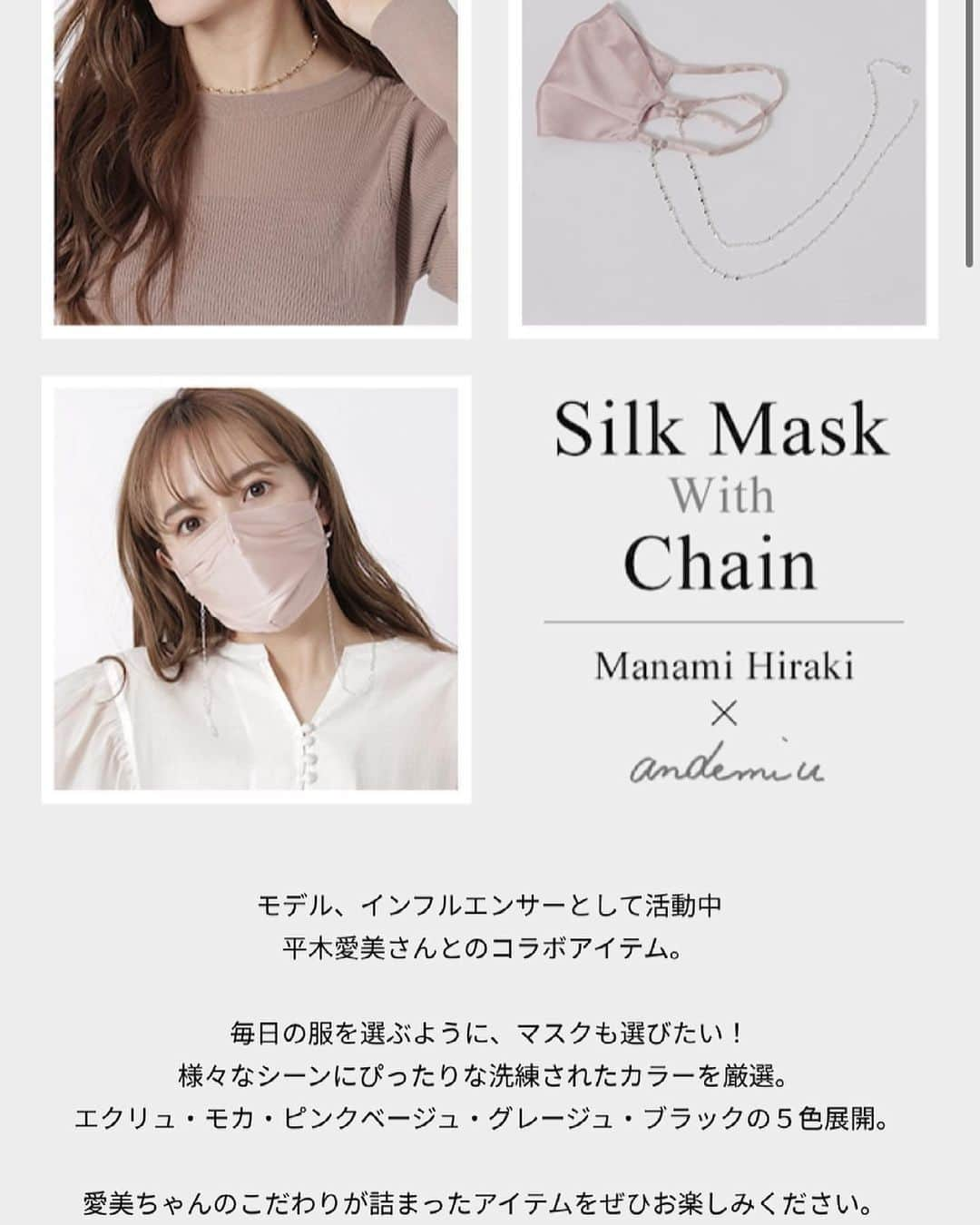 平木愛美さんのインスタグラム写真 - (平木愛美Instagram)「andemiu × 平木愛美  collaboration mask 💞⚪️  なんやかんやびびびっとくるマスクがこれまで自分にとってなかったのもあり、作りたい！！！ と。  ネックレスにもなるマスクチェーンとともに、こだわりが詰まっております。  外食時やちょっとカフェでお茶、お仕事のお昼ランチ、などでもマスクをとってどこかへ置く。という一連の動きが、あれ、マスクどこに置いたっけな？ のようになりがちだよな〜☁️ あとやっぱり衛生的にも置くのは気になる、、、 と。 マスクチェーンも作りたい！！！と。  でも、マスクチェーンって、それ以外使えないとなると、結局あんまり使わなくなっちゃうのかな？ とも思い、どうにか２wayでネックレスにできないかと、絶妙な長さの調節。ふたつをひとつにすることで実現し。 打ち合わせを重ねて、アンデミュウさんに、わたしの思い描いたかたちに製作していただきました。  一つ一つ、厳選して選んだチェーンも本当に可愛い🤍🤍🤍 チェーンの種類は、打ち合わせやサンプルチェックを重ねて、４種類×ゴールドとシルバーのそれぞれ２色展開。  ネックレスにした感じのイメージと 細かいディティールがわかりやすいような写真も一緒にポストしておきます✔︎  マスクの紐部分はサイズ調節が可能なので、自分に合った心地よい着用感にすることができます。💞😇 長時間つけてても痛くならないので嬉しいっ！  mask / @andemiu_official   #collaboration #mask  #マスク」2月25日 23時08分 - manamihiraki