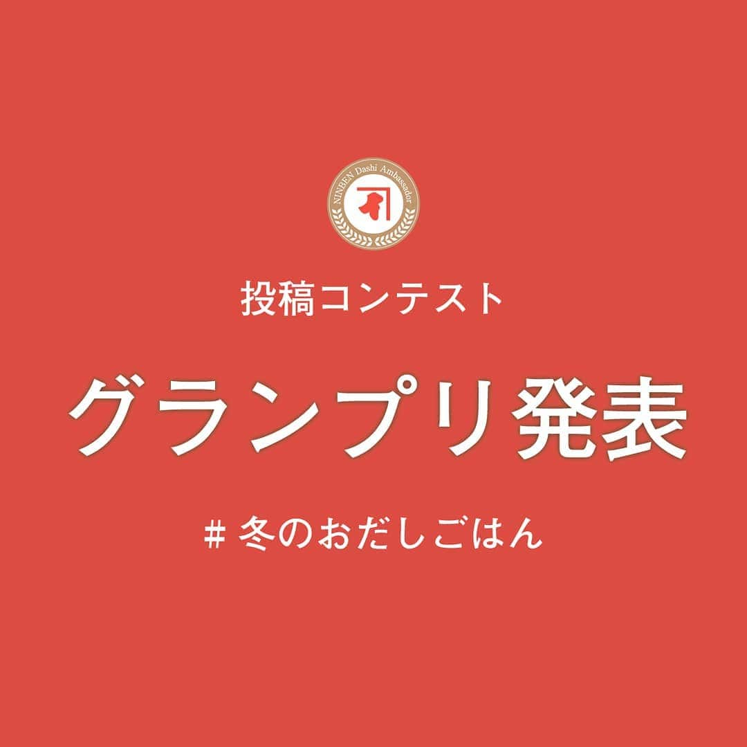 にんべん　おだしでキレイ習慣さんのインスタグラム写真 - (にんべん　おだしでキレイ習慣Instagram)「第9回投稿コンテストグランプリ発表🏆️✨﻿ ﻿ #冬のおだしごはん たくさんのご投稿、誠にありがとうございました！！😆💓﻿ ﻿ 今回も素敵な投稿ばかりで選ぶのに大変苦労いたしましたが、﻿ にんべん社内選考とアンバサダーアンケートでの厳正なる審査の結果、上位３投稿を決定させていただきました！﻿ 今回も、社長賞がございます。😍﻿ ﻿ 選ばれた方には、3月上旬頃ににんべんより賞品をお送りさせていただきます。﻿ コンテストに参加いただいた皆様、素敵なご投稿を本当にありがとうございました♪﻿ ﻿ ﻿ ﻿ #投稿コンテスト﻿﻿﻿ #にんべんだしアンバサダー﻿﻿﻿ #にんべん﻿﻿﻿ #だしのある生活﻿﻿ #だしに気づく﻿﻿﻿ #だし﻿﻿﻿ #おだし﻿﻿﻿ #かつお節﻿﻿ #鰹節﻿﻿ #鰹節専門店﻿﻿ #出汁」2月26日 9時46分 - ninben.dashiambassador