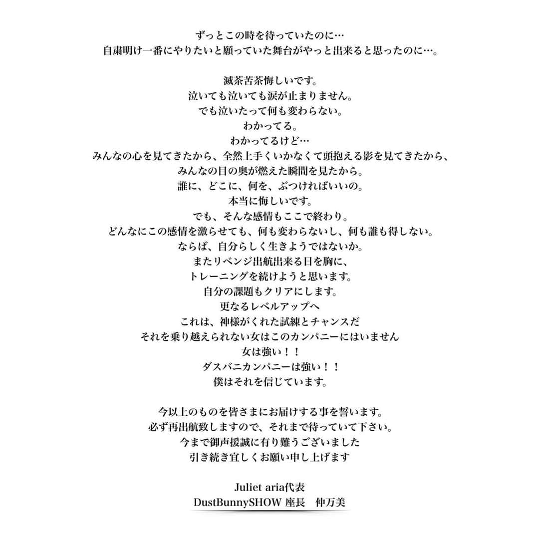 仲万美（Bambi Naka）さんのインスタグラム写真 - (仲万美（Bambi Naka）Instagram)「【Juliet aria「DustBunnySHOW」 重要なお知らせ】  この度、新型コロナウイルス感染拡大による緊急事態宣言に伴う、政府及び東京都の要請を踏まえ、主催者で協議を重ねた結果、 Juliet aria「DustBunnySHOW」につきまして2021年4月29日(木・祝)からの全公演を中止とさせていただくことにしました。 直前のお知らせとなりましたことを心からお詫び申し上げます。  プロジェクトの代表として、座長として、自分の想いを綴らせて頂きました。 中止となってしまって、楽しみにしていたファンの皆さんや、カンパニー一同とても悔しい思いをしているかと存じます。 ですが、前向きに。 上手い言葉が出てきませんが、この悔しい思いを糧に前進していきたいと思っておりますので、今後とも是非宜しくお願い申し上げます。  #DustBunnySHOW #Julietaria」4月25日 20時03分 - 615_bambi