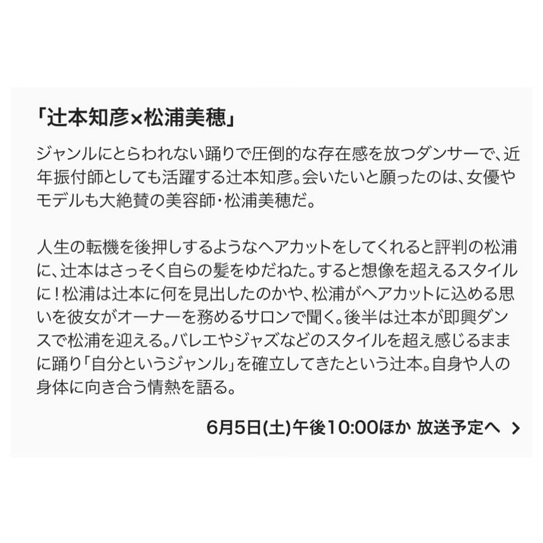 松浦美穂さんのインスタグラム写真 - (松浦美穂Instagram)「NHK Eテレ  「SWITCHインタビュー達人達」 元シルク.ド.ソレイユのダンサーとして活躍後、自身のダンスや振り付け師として独特なダンスに挑み続ける、辻本知彦さんに… 「会いたい人」として指名していただき、出演させていただきました。  先ずはTWIGGY.にご来店いただき「初めまして！」のご挨拶の直後にhaircu t…  そしてswitch❗️  次は私が辻本さんが踊っているスタジオへ…  6月5日　22時〜放送  @tsujimoto.dance  @twiggy.miho  @twiggytokyo   #NHK Eテレ #SWITCHインタビュー #ダンサー #辻本知彦 #松浦美穂 #TWIGGY.」6月2日 21時36分 - twiggy_mihomatsuura