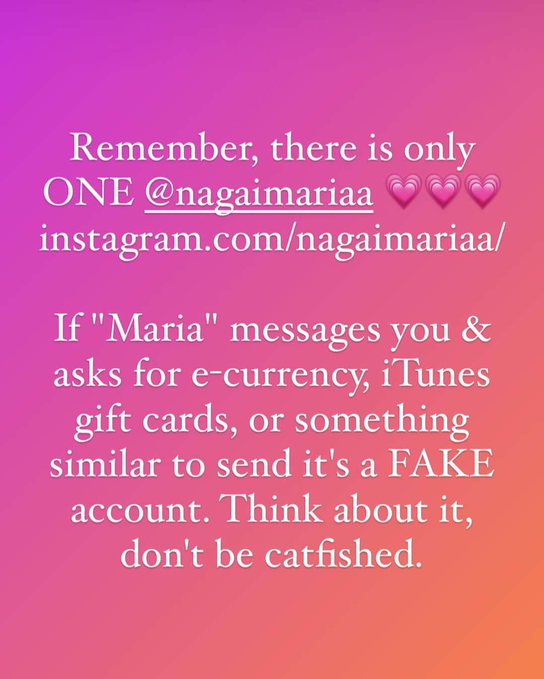 永井マリアさんのインスタグラム写真 - (永井マリアInstagram)「Remember, there is only ONE @nagaimariaa 💗💗💗instagram.com/nagaimariaa/  If "Maria" messages you & asks for e-currency, iTunes gift cards, or something similar to send it's a FAKE account. Think about it, don't be catfished.  インスタで偽アカウントが多く、私になりすましてファンの方からiTunesカードやお金を要求する詐欺が多発しています。私のアカウントは、この　@nagaimariaa のみです。騙されても、責任は、一切とれません。本当に悪質なので、騙されないようにしてください。」6月19日 10時17分 - nagaimariaa