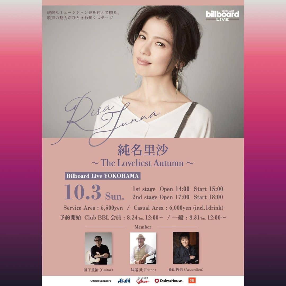 純名里沙さんのインスタグラム写真 - (純名里沙Instagram)「そして！ 10月3日（日）ビルボードライブ横浜でのライブチラシが出来上がりました〜✨  心強いミュージシャン御三方とご一緒に、港町YOKOHAMAに出来たゴージャスなビルボードライブの舞台に立たせていただきますっ✨  まだ頭の中で妄想中ですが、アルバムの中からはもちろんの事、秋にピッタリなあの曲とか、この曲とか、、♬✨ たくさんご用意できたらと思っております^ ^   『純名里沙 ～ The Loveliest Autumn ～ 』 ギタリスト笹子重治さんを始め、ピアニスト妹尾武さん、アコーディオニスト桑山哲也さんを迎え、この日限りのスペシャルなライブです。是非、ご予定くださいませ!!  ＜開催日時＞ 2021年10月3日(日) 1stステージ 開場14:00 開演15:00 2ndステージ 開場17:00 開演18:00  ＜会場＞ ビルボードライブ横浜 http://www.billboard-live.com/access/y_index.html （〒231-0003 神奈川県横浜市中区北仲通5丁目57番地2 KITANAKA BRICK&WHITE 1F）  ＜出演者＞ 純名里沙（vocals） 笹子重治（guitar） 妹尾武（piano） 桑山哲也（Accordion）  ＜チケット料金＞ ・サービスエリア【DXシートカウンター】7,600円 ・サービスエリア【S指定席】7,600円 ・サービスエリア【指定席】6,500円 ・カジュアルエリア【センター】7,100円（1ドリンク付き） ・カジュアルエリア【サイド】6,000円（1ドリンク付き） ※ご飲食代は別途ご精算となります。 ※枚数制限:両ステージとも申込み可（但し１公演4枚まで、同一公演の重複申込み不可）  ▼指定料・座席図等についてはこちら http://www.billboard-live.com/club/y_index.html  ＜チケット発売情報＞  ●BBL会員・法人会員受付 8月24日(火)12:00～  ●一般チケット発売 8月31日(火)12:00〜  ●お問い合わせ 0570056565 （ビルボードライブ横浜）  ※プロフィールからもアクセス出来ます🍀  ※チケットご予約URLはこちら↓✨ http://www.billboard-live.com/pg/shop/show/index.php?mode=detail1&event=12889&shop=4  #純名里沙 #risajunna #うた #vocals #ビルボードライブ横浜 #billboardliveyokohama  #10月3日 #笹子重治 #shigeharusasago  #guitar #ギター #妹尾武 #senotakeshi  #piano  #桑山哲也 #kuwayamatetsuya_kuwayama  #アコーディオン #gig」8月22日 18時23分 - risajunna3158