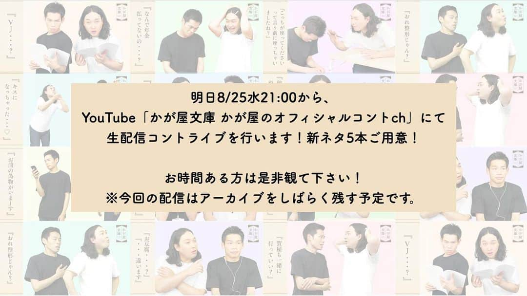 賀屋壮也のインスタグラム：「明日、8/25 21:00〜 Youtubeチャンネル「かが屋文庫」にて、書き下ろしコント生配信を行います！ 前回に続いて2回目！ 今回はアーカイブも残す予定ですが、是非リアルタイムで観ていただけると嬉しいです！  https://youtube.com/channel/UCbJFVj5Zp7NVzOxAj75F7GQ」