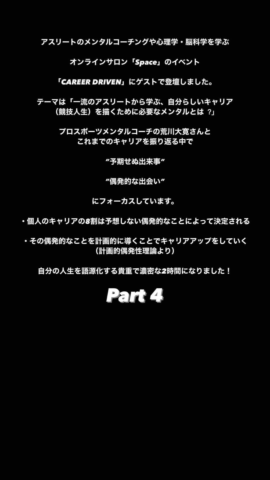 菅野孝憲のインスタグラム：「アスリートのメンタルコーチングや心理学・脳科学を学ぶオンラインサロン「Space」のイベント「CAREER DRIVEN」にゲストで登壇しました。 テーマは「⼀流のアスリートから学ぶ、⾃分らしいキャリア（競技人生）を描くために必要なメンタルとは︖」。 プロスポーツメンタルコーチの荒川大寛さんとこれまでのキャリアを振り返る中で、”予期せぬ出来事”や”偶発的な出会い”にフォーカスしています。  ・個人のキャリアの8割は予想しない偶発的なことによって決定される  ・その偶発的なことを計画的に導くことでキャリアアップをしていく （計画的偶発性理論より）  自分の人生を語源化する貴重で濃密な2時間になりました！」
