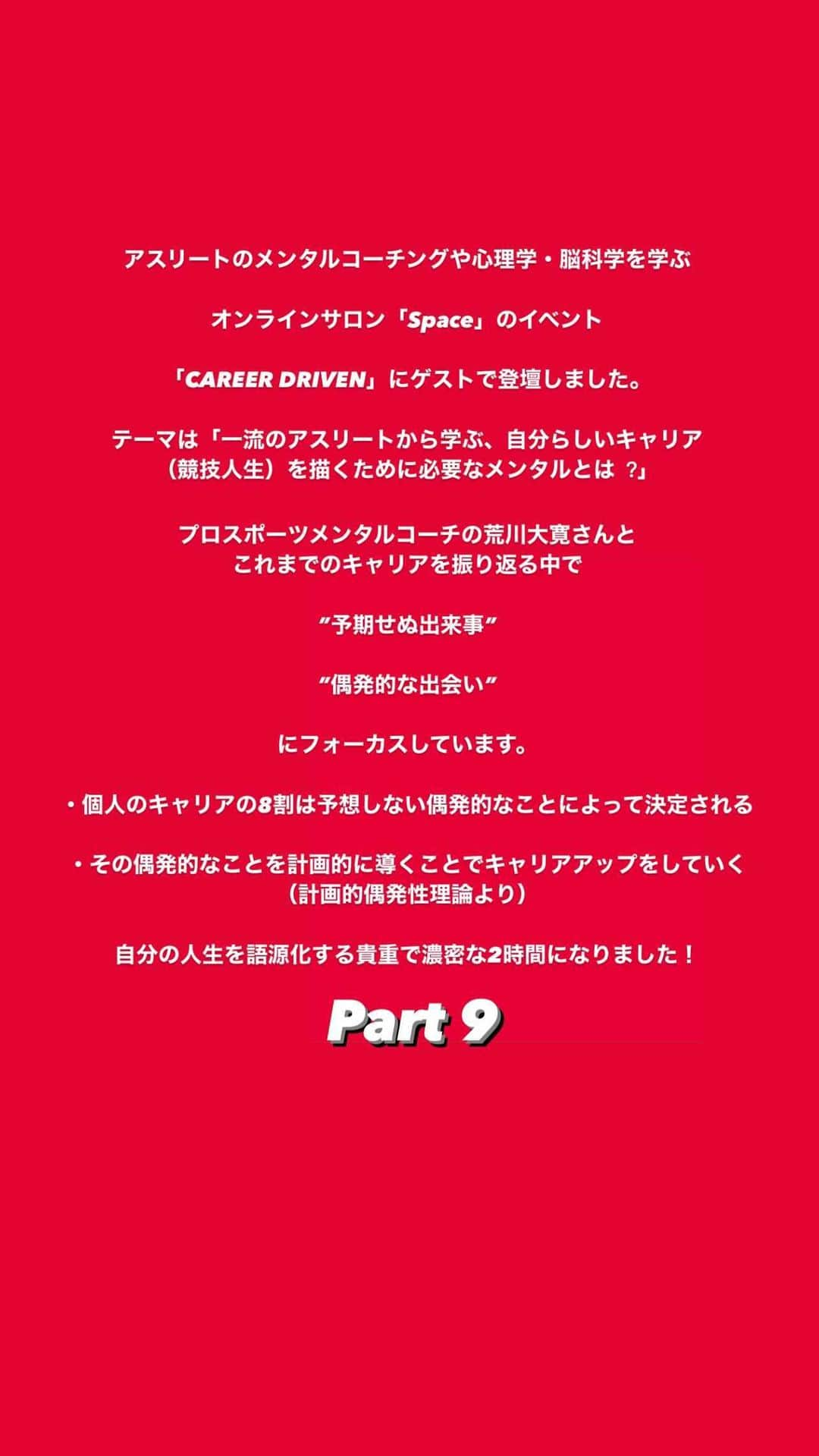 菅野孝憲のインスタグラム：「アスリートのメンタルコーチングや心理学・脳科学を学ぶオンラインサロン「Space」のイベント「CAREER DRIVEN」にゲストで登壇しました。 テーマは「⼀流のアスリートから学ぶ、⾃分らしいキャリア（競技人生）を描くために必要なメンタルとは︖」。 プロスポーツメンタルコーチの荒川大寛さんとこれまでのキャリアを振り返る中で、”予期せぬ出来事”や”偶発的な出会い”にフォーカスしています。  ・個人のキャリアの8割は予想しない偶発的なことによって決定される  ・その偶発的なことを計画的に導くことでキャリアアップをしていく （計画的偶発性理論より）  自分の人生を語源化する貴重で濃密な2時間になりました！」