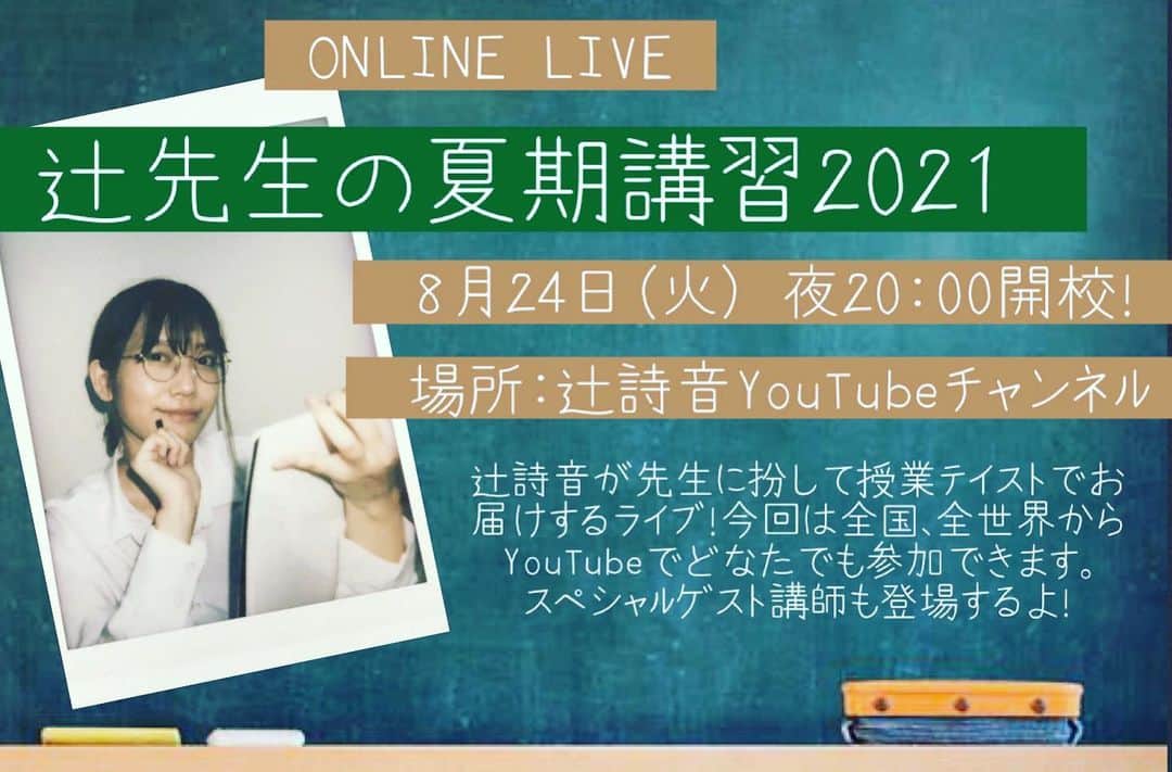 辻詩音のインスタグラム：「8月24日(火) 夜20:00〜辻詩音オンラインライブ「辻先生の夏期講習2021」を開催します。この日は、YouTubeでの配信予定です！ 全国、全世界どなたでもご覧頂けるので今のうちに辻詩音YouTubeチャンネル登録、通知設定をよろしくね👩‍🏫(URLはプロフィール覧から飛べるよ) そしてこの日、ゲストもいるよー！誰かな誰かな👩‍🏫また発表します！ ぜひリアルタイムでの参加よろしくね。  #辻詩音 #YouTube #夏期講習2021 #辻先生」