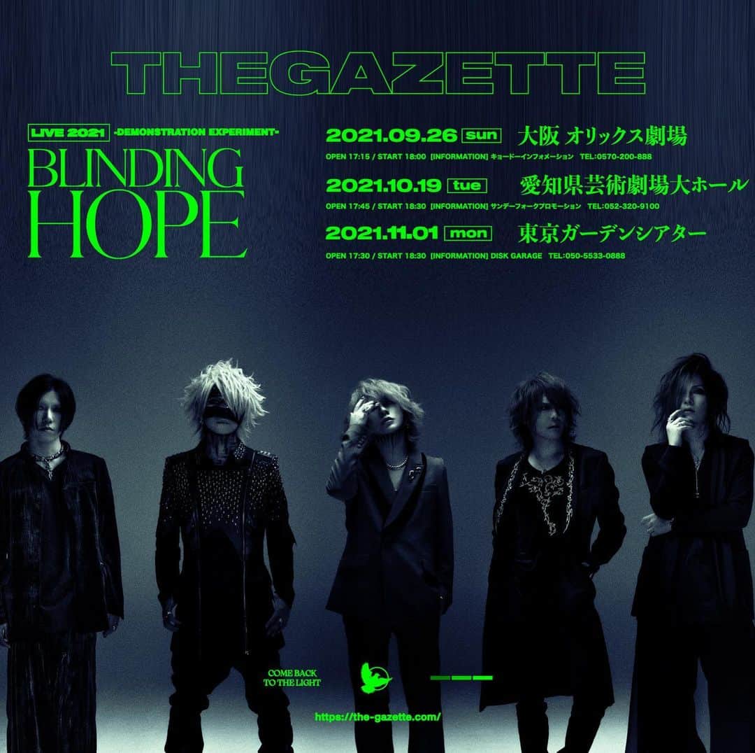 のインスタグラム：「【『LIVE 2021 -DEMONSTRATION EXPERIMENT- BLINDING HOPE』チケット先行受付のお知らせ】  the GazettE『LIVE 2021 -DEMONSTRATION EXPERIMENT- BLINDING HOPE』の FC.HERESY 2次先行受付・SNS先行受付・プレイガイド最速先行受付が決定致しました。  《公演詳細》 LIVE 2021 -DEMONSTRATION EXPERIMENT- BLINDING HOPE  ■2021年9月26日(日)　大阪 オリックス劇場 OPEN17:15 / START18:00 [INFORMATION] キョードーインフォメーション　TEL：0570-200-888  ■2021年10月19日(火)　愛知県芸術劇場大ホール OPEN17:45 / START18:30 [INFORMATION] サンデーフォークプロモーション　TEL：052-320-9100  ■2021年11月1日(月)　東京ガーデンシアター OPEN17:30 / START18:30 [INFORMATION] DISK GARAGE　TEL：050-5533-0888  ※各公演のOPEN/START時間は状況により変更になる可能性がございます。  [チケット情報] 全公演 前売￥9,600(税込) ※未就学児童入場不可 ※諸サービス手数料別  《FC.HERESY 2次先行受付》 お申し込み受付期間：8月27日(金)12:00～9月5日(日)23:59 抽選結果確認期間：9月9日(木)13:00～9月11日(土)18:00 入金期間：9月9日(木)13:00～9月12日(日)21:00 先行受付に関する詳細はコチラ▷ https://fc-heresy.com/ja/free/ticket/  ■OFFICIAL FAN CLUB「HERESY」新規入会のご案内 9月4日(土)までにご入会(入金等のお手続き含む)されたお客様は、最速先行受付へお申し込み頂けます。 ※Loppi・ローチケ.com・ローチケHMVからのお手続きは9月3日(金)まで。 ご入会はコチラ▷ http://fc-heresy.com/ja/entry/  《SNS先行受付》 お申し込み受付期間：8月27日(金)12:00～9月5日(日)23:59 抽選結果確認期間：9月9日(木)13:00～9月11日(土)18:00 入金期間：9月9日(木)13:00～9月12日(日)21:00  ■the GazettE OFFICIAL Twitter https://twitter.com/thegazettestaff  ■the GazettE OFFICIAL LINE http://line.me/ti/p/%40thegazette  《プレイガイド最速先行受付》 お申し込み受付期間：8月27日(金)12:00～9月5日(日)23:59 抽選結果確認期間：9月9日(木)13:00～9月11日(土)18:00 入金期間：9月9日(木)13:00～9月12日(日)21:00 お申し込みに関する詳細はコチラ▷ https://eplus.jp/gazette/  #thegazette #live #2021 #blindinghope」