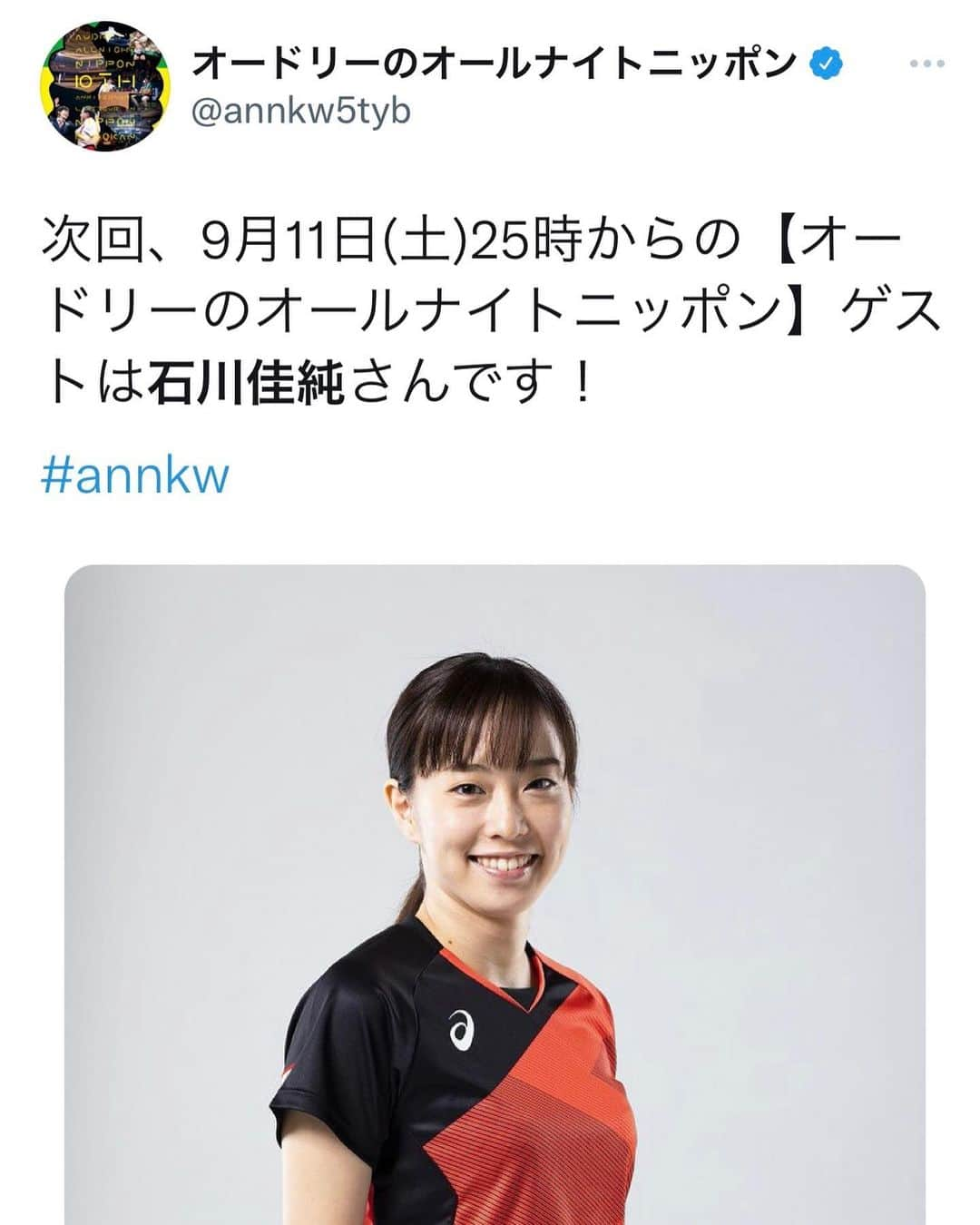 石川佳純のインスタグラム：「(from IMG) 石川佳純は、9月11日土曜日25時、 ニッポン放送系列、 オードリーのオールナイトニッポン に生出演させていただきます。  オードリー若林さん、春日さんとの佳純トークをお聞き逃しなく！  #annkw」