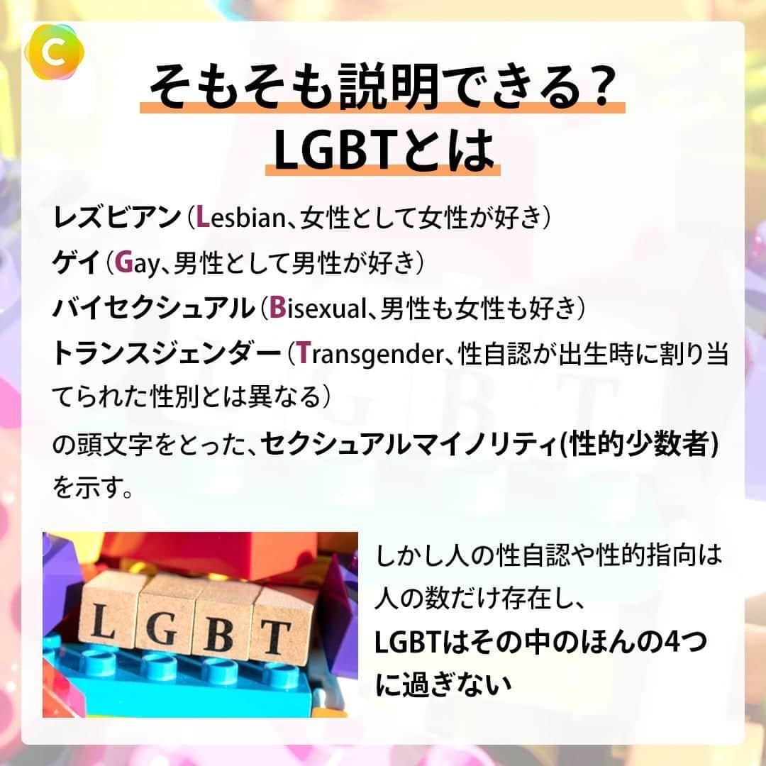 C CHANNELさんのインスタグラム写真 - (C CHANNELInstagram)「あなたは説明できる？LGBTQ+ってなに？🏳️‍🌈 . Follow 🌼 @cchannel_jp 🎵 . 「LGBTQ+」という言葉を聞いたことがありますか？ 今回は基礎知識をわかりやすく一から解説します。 初めて聞いた人もすでに知っている人も、この機会に多様な社会のありかたへの理解を一緒に深めましょう！ . . 【そもそも説明できる？LGBTとは】 ・レズビアン(女性として女性が好き) ・ゲイ(男性として男性が好き) ・バイセクシュアル(男性も女性も好き) ・トランスジェンダー(性自認が出生時に割り当てられた性別とは異なる) の頭文字をとったセクシュアルマイノリティを示す。 .　 しかし、人の性自認や性的指向は人の数だけ存在し、LGBTはその中のほんの4つに過ぎない。 . 【ここ数年でよく聞く「LGBTQ+」の「Q」と「＋」は何の頭文字？】 「Q」とは「クエスチョニング(Questioning)」:自身の性自認や性的指向が定まっていない、もしくは意図的に定めていないセクシュアリティ または「クィア(Queer)」:セクシュアルマイノリティ全体を包括する言葉 . 「＋」とは何かの頭文字ではなく、他にも様々なセクシュアリティが存在することを示している。 . 例えば「Xジェンダー」「パンセクシュアル」「Aセクシュアル」「Aロマンティック」 . 【「性自認」や「性的指向」ってどういう意味？性に関する4つの要素】 「身体の性」:生まれた時に性器の形状などから割り当てられた性別 「性自認」:心の性。自分は「女性/男性/中性/どちらでもない」などと自分自身の性別に対する認識 「性的指向」:恋愛や性愛の感情が、どんな性別に向くか(向かないか)ということ 「性表現」:自分をどんな性として表現するか、振る舞うかということ .　 これら要素の組み合わせによって多様な性のあり方が存在する。 .　　　　　　 さらにこれら性要素は、 「今まで自分は女性だと自認していたけど、最近はXジェンダー寄りかもしれないな〜」などと、その時や場面で変わる可能性もある。 . . 【10月11日は国際カミングアウトデー】 性自認や性的指向をカミングアウトした人々を祝い、人々の認知向上を目指した記念日。 . 《もしも身近な人からカミングアウトしてもらったときは…》 ①最後までしっかり話を聴く ②「そうなんだ、教えてくれてありがとう」と受け止める ③必要に応じて「何か困っていることはない？」など聞く . 大事なことは相手がカミングアウトしたことと、その勇気に対して感謝と尊重を示すこと。 . 《⚠️カミングアウトされた後、絶対にアウティングは行わない》 本人の許可なく第三者に話してしまうことをアウティングという。 「善意」で行ったかどうかは関係なく、信頼を裏切り、相手を傷つける行為になる。 また、はっきりと言わずとも「カミングアウトしちゃいなよ！」などとはやしたてるようなカミングアウトの強要も同様、行うべきではない。 これらは重大な人権侵害にあたる。 . カミングアウトデーは決してカミングアウトを「強制」する日ではない。 . . 最後まで見ていただいて、ありがとうございました！ . 気に入ったらいいねと保存お願いします♡ . 【監修】 苅部 淳 麹町皮ふ科・形成外科クリニック院長、予防医療研究協会協会理事長 GID（性同一性障害）学会正会員 所属 順天堂大学医学部を卒業後、東京大学附属病院で初期研修を行い、東京大学附属病院形成外科に入局。埼玉医科大学形成外科助教、山梨大学形成外科助教・医局長を経て現職。 乳房再建術、性適合手術も行っている。 傍ら、世界にも類を見ない少子高齢化社会に突入する日本の未来のために新たな「医療」「医学」の在り方を研究、提言する予防医療研究協会の理事長として、予防医療の重要性を訴えている。 . ♯シーチャンネルがやってることをやってみた 投稿者募集中✨ C CHANNELのアカウントで紹介されたヘアメイク、DIY、レシピを実際にやって、「#シーチャンネルがやってることをやってみた 」タグを付けてInstagramに投稿してください✨ アカウントで紹介させていただきます😄 . . #LGBTQ#LGBTQ🌈#LGBTQ🏳️‍🌈#🏳️‍🌈#LGBT#セクシュアルマイノリティ#性的指向#性自認#レズビアン#ゲイ#バイセクシュアル#トランスジェンダー#性同一性障害#セクシュアリティ#ジェンダー#セクマイ#同性愛#同性婚#カミングアウト#ジェンダーレス#ノンバイナリー#Xジェンダー#パンセクシュアル#Queer#性教育#中性#中性的#カップル#cchanライフスタイル」10月10日 14時50分 - cchannel_jp