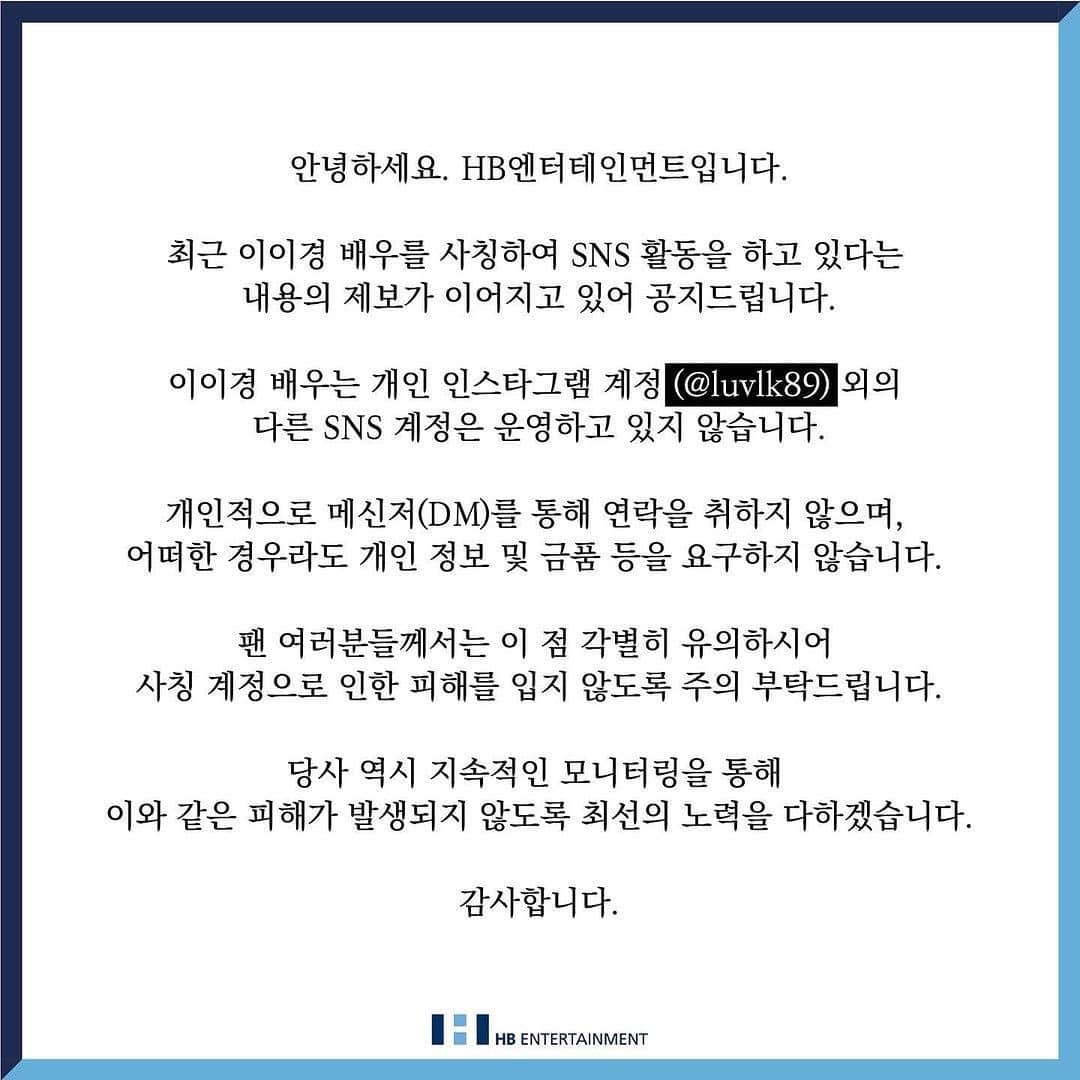 イ・イギョンのインスタグラム：「@hbent_official - NOTICE -  안녕하세요. HB엔터테인먼트입니다.  최근 이이경 배우를 사칭하여 SNS 활동을 하고 있다는 내용의 제보가 이어지고 있어 공지드립니다.  이이경 배우는 개인 인스타그램 계정 (@luvlk89) 외의 다른 SNS 계정은 운영하고 있지 않습니다.   개인적으로 메신저(DM)를 통해 연락을 취하지 않으며, 어떠한 경우라도 개인 정보 및 금품 등을 요구하지 않습니다.   팬 여러분들께서는 이 점 각별히 유의하시어 사칭 계정으로 인한 피해를 입지 않도록 주의 부탁드립니다.  당사 역시 지속적인 모니터링을 통해 이와 같은 피해가 발생되지 않도록 최선의 노력을 다하겠습니다.  감사합니다.」