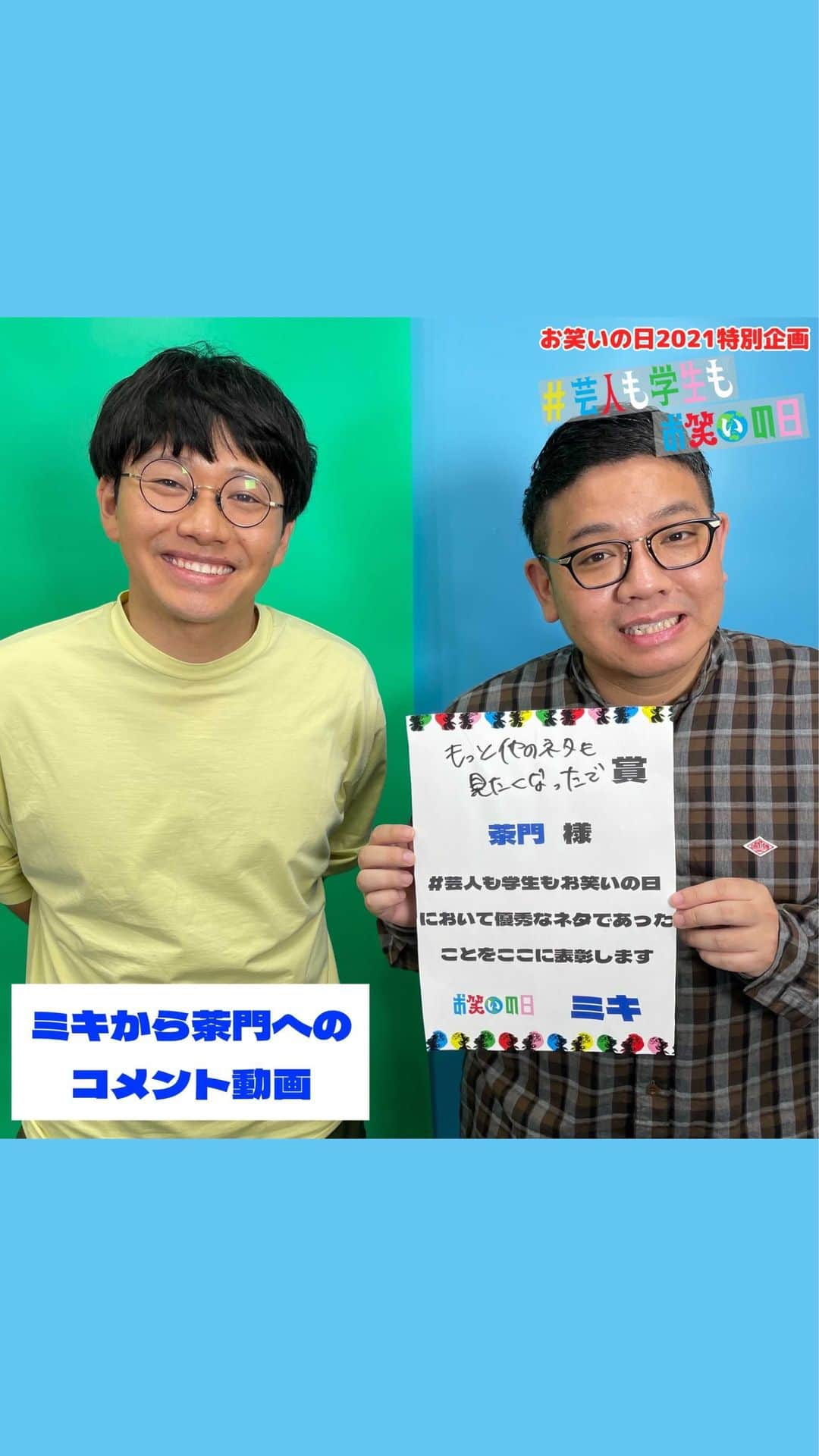 お笑いの日のインスタグラム：「🌏#お笑いの日2021 特別企画🌏  コロナ禍で学園祭など 発表の場を失った学生に輝ける場を！✨  全国の学生のみなさんから、 コントや漫才などの動画を募集した、 お笑いの日2021 公式Instagram企画 #芸人も学生もお笑いの日　  63作品もの応募動画の中からスタッフが厳選し、ミキのお二人に動画を見ていただき、賞ネームとアドバイスを頂きました！👏 @aseihurricane @mikikousei   swipeして是非未来の芸人さんたちのネタ、 ミキのお二人のコメントをご確認ください🥰  また、「#芸人も学生もお笑いの日」では 選ばれた3作品以外にも未来の芸人さんたちがたくさん！🤣✨ 是非チェックしてください👀  ニ組目はこちら！ 🗣中学生・茶門(@niehachiha_2 )「にんげんだもの」」