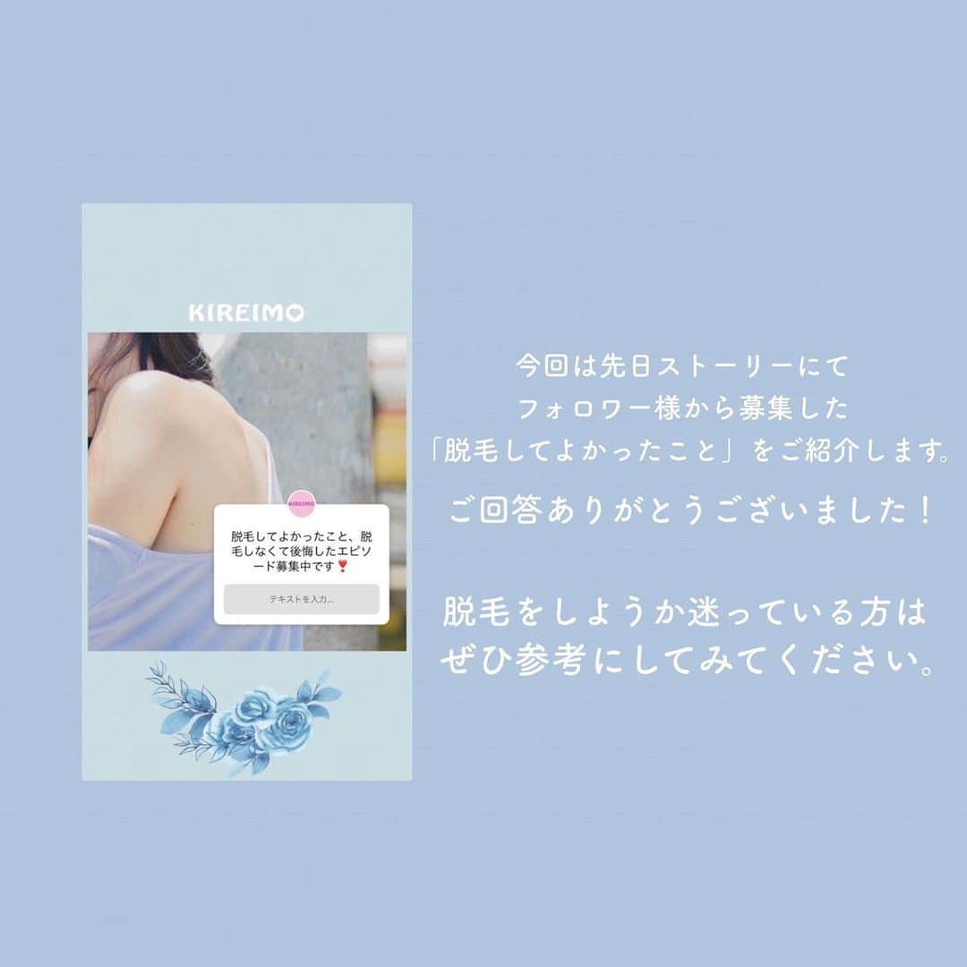 KIREIMOさんのインスタグラム写真 - (KIREIMOInstagram)「『実際の声をご紹介！脱毛してよかったこと』  ∴‥∵‥∴‥∵‥∴‥∴‥∵‥∴‥∵‥∴⁣  ストーリーで募集した「脱毛してよかったこと」を紹介いたします！ 脱毛をはじめるか迷っている方はぜひ参考にしてみてください。  キレイモの無料カウンセリング予約は、 プロフィール欄のURLから【Web予約】をクリック！  #KIREIMO #キレイモ #脱毛 #全身脱毛 #脱毛サロン #美容 #自分磨き #美容好き #美容好きさんと繋がりたい #脱毛ケア #スキンケア #スキンケア好きな人と繋がりたい #スキンケア好き #自分磨き垢さんと繋がりたい #垢抜け #キレイになりたい #肌荒れ #肌トラブル #敏感肌 #乾燥肌 #肌ダメージ #光脱毛 #美肌ケア #美肌になりたい #自信 #トーンアップ #美肌 #肌見せ」11月21日 20時23分 - kireimo_official