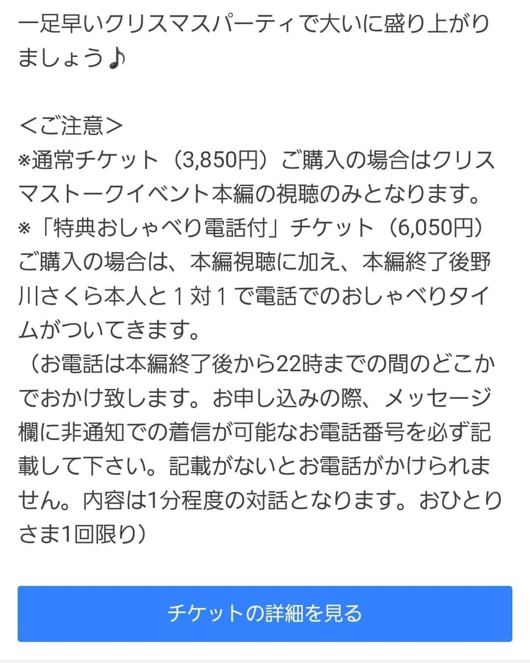野川さくらさんのインスタグラム写真 - (野川さくらInstagram)「🌸野川さくらのお知らせ🌸 2021.12 野川さくら2年ぶりのクリスマスイベントをオンラインで開催します！ みんなで乾杯したり、今年1年を振り返ってみたりと、楽しいトークでクリスマスを彩ります。 そして、さくにゃんサンタからのプレゼントが当たる抽選会も開催！ 一足早いクリスマスパーティで大いに盛り上がりましょう♪  ＜ご注意＞ ※通常チケット（3,850円）ご購入の場合はクリスマストークイベント本編の視聴のみとなります。 ※「特典おしゃべり電話付」チケット（6,050円）ご購入の場合は、本編視聴に加え、本編終了後野川さくら本人と１対１で電話でのおしゃべりタイムがついてきます。 （お電話は本編終了後から22時までの間のどこかでおかけ致します。お申し込みの際、メッセージ欄に非通知での着信が可能なお電話番号を必ず記載して下さい。記載がないとお電話がかけられません。内容は1分程度の対話となります。おひとりさま1回限り）  ●野川さくらトーク配信イベント2021〜Joyeux Noël〜 日時：12/11(土)19:00〜（配信枠は18:50ごろ開設予定） 本編：トーク＆プレゼント抽選会（チケット受付番号による）  ＜特典付チケットのみの記載＞ こちらの「特典おしゃべり電話付」チケット（6,050円）ご購入の場合は、本編視聴に加え、本編終了後野川さくら本人と１対１で電話でのおしゃべりタイムがついてきます。 （お電話は本編終了後から22時までの間のどこかでおかけ致します。お申し込みの際、メッセージ欄に非通知での着信が可能なお電話番号を必ず記載して下さい。記載がないとお電話がかけられません。内容は1分程度の対話となります。おひとりさま1回限り）  https://twitcasting.tv/office_anemone/shopcart/120860 #野川さくら出演情報 #野川さくら　トーク配信イベント2021〜Joyeux Noël〜 #さくにゃんサンタがやってきた2021 #さくにゃんサンタがやってきた #クリスマス #クリスマスイベント #配信 #イベント #アニメ #声優 #さくらClub #ラジオ #にゃんスタグラム #野川さくら #さくにゃん #野川さくらのチョコレートたいむ #野川さくらのチョコレートたいむ第52回目」12月9日 16時25分 - sakura_nogawa