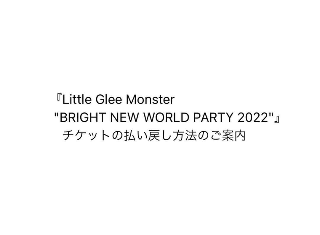 Little Glee Monsterさんのインスタグラム写真 - (Little Glee MonsterInstagram)「『Little Glee Monster "BRIGHT NEW WORLD PARTY 2022"』チケットの払い戻し方法のご案内  大変お待たせいたしましたが、チケット払い戻し方法の詳細が決まりましたので、お知らせいたします。 必ず期間内にお手続きいただきますよう、お願い申し上げます。  会場チケット・配信チケット、ご購入先により、それぞれ払い戻し方法を記載しておりますので、 ツアー公式サイトよりご確認の程、よろしくお願い致します。  https://www.lgm-tour.com/2020/news/#n010701  また、「Little Glee Monster "BRIGHT NEW WORLD PARTY 2022"」の開催は中止となりましたが、オリジナルグッズだけでも皆様にお届けできればと「ワタナベ商店」にて通信販売を行います。  販売開始：2022年1月14日（金）12:00～  ツアー公式サイトよりご確認くださいませ。 https://www.lgm-tour.com/2020/goods/  #littlegleemonster #リトグリ」1月7日 17時45分 - littlegleemonster_official