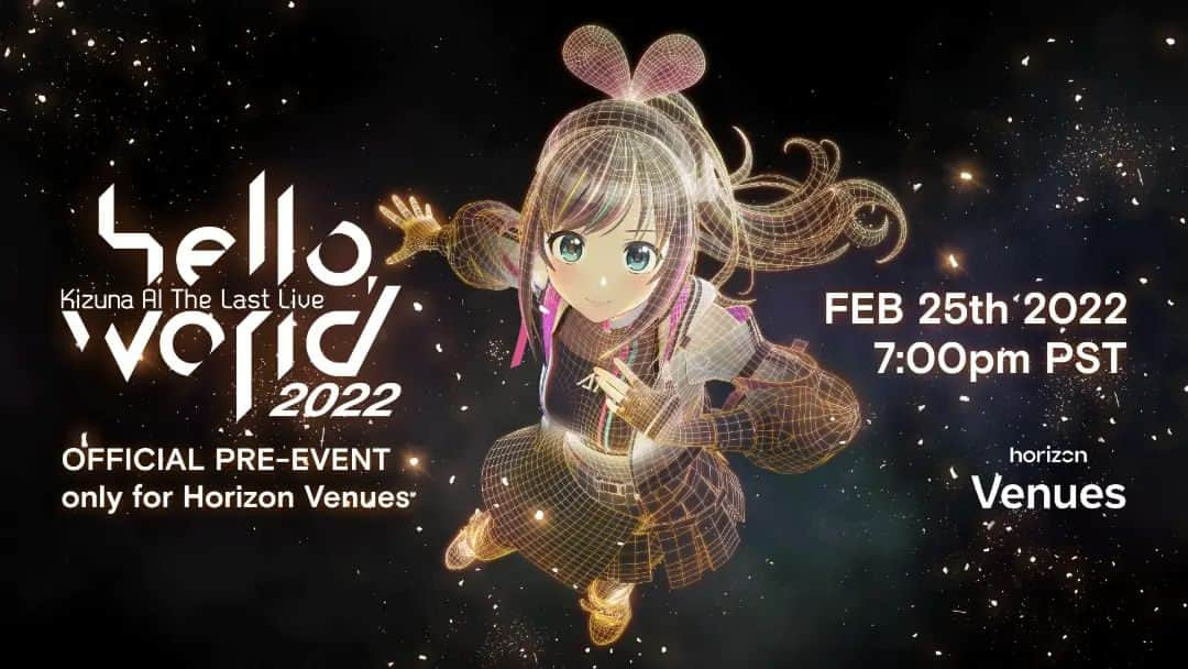 キズナアイのインスタグラム：「. . Starting Soon! . . 「Kizuna AI The Last Live "hello, world 2022" OFFICIAL PRE-EVENT only for Horizon Venues」 . . Performers：Kizuna AI、love-chan 、DELA from DELA and HADOU Date：2/26/2022 12:00 (JST) /2/25: 19:00 (PST) Ticket：Free Platform：Horizon Venues . https://www.oculus.com/experiences/event/3419829104910651/  . . #キズナアイ #helloworld2022」