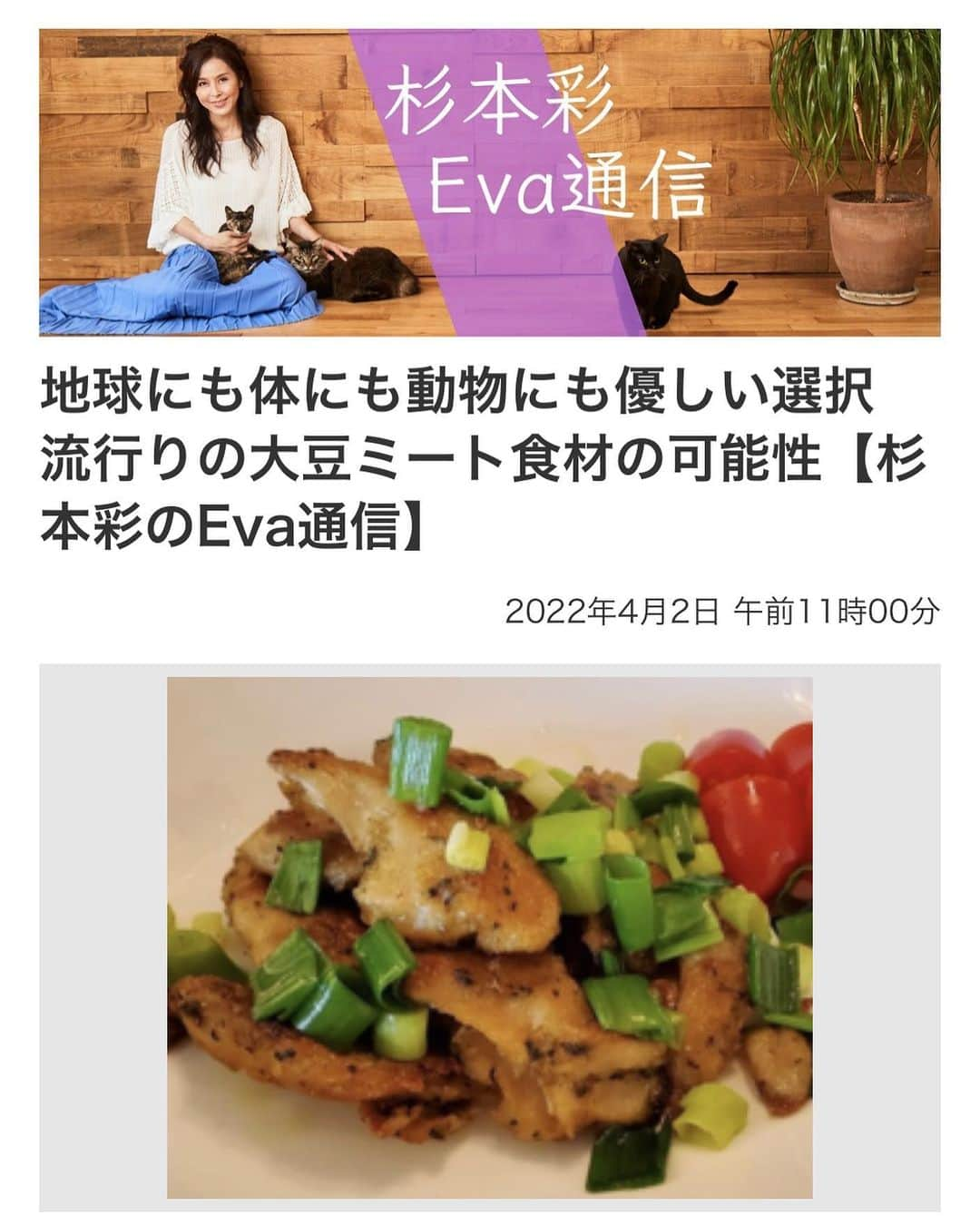 杉本彩さんのインスタグラム写真 - (杉本彩Instagram)「* * 福井新聞ON LINEコラム 『杉本彩のEva通信』  今回のテーマは、「地球にも体にも動物にも優しい選択  流行りの大豆ミート食材の可能性」について書きました。  是非ご一読ください！  ストーリーとハイライトにコラムのリンクを貼っています😉  #杉本彩のeva通信  #福井新聞 #プラントベース  #大豆ミート #環境問題 #アニマルウェルフェア畜産  #代替肉で地球を救う  #公益財団法人動物環境福祉協会eva  @evaanimal」4月2日 15時44分 - sugimoto_aya0719