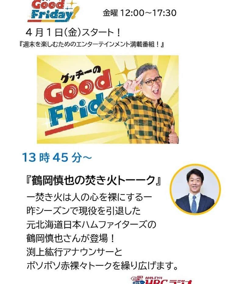 鶴岡慎也さんのインスタグラム写真 - (鶴岡慎也Instagram)「HBCラジオ なんと4月からHBCラジオさんでグッチーさんのラジオ番組 『グッチーのGood Friday❗️』  の一コーナー『鶴岡慎也の焚き火トーーク』 を担当させていただく事になりました。  大きな楽しみと多少の不安を抱えながらのスタートになると思われますがリスナーの皆さんに楽しんでいただける様に僕自身楽しんでやっていけたらと思います😁  色々とメールもいただけたらと思います😊 takibi@hbc.co.jp  初回の放送は4月1日です‼️  #HBCラジオ #グッチー　さん #グッチーのGoodFriday #焚き火トーーク #lovefighters #鶴岡慎也」3月19日 21時29分 - shinya_tsuruoka