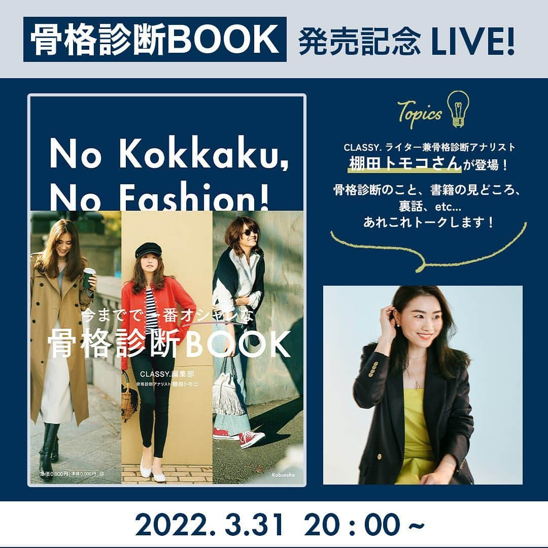 CLASSY公式さんのインスタグラム写真 - (CLASSY公式Instagram)「3月31日（木）20:00〜 「骨格診断BOOK」発売記念 インスタライブ開催🦴🦴！！ . CLASSY. ライター兼骨格診断アナリストの ティナさんこと棚田トモコさん＆担当編集で、 骨格診断のこと、本の見どころ、 制作秘話、4/9のイベントのことなどなど… たっぷり＆ゆったりトークします☺️💛  骨格診断に興味がある方、 ティナさんに質問できるチャンスですよ〜😏！  ライブ中のコメント、 じゃんじゃんお待ちしております🙆‍♀️◎ みなさん、ぜひ遊びに来てくださいね！ . . ------------------------------- 📍2022年3月28日発売  『No　Kokkaku，No　Fashion！ -今までで一番おしゃれな骨格診断BOOK- センスよく生きるための、 ベーシック・ワードローブ作りのヒント』 （光文社刊）￥1,700(税抜)  【楽天ブックス限定特典🔴】 「骨格診断スタイルブック」 ティナスタグラム特別版PDF付き　　　　　　  🛒各書店にて発売中  👇👇👇  【🌟イベント詳細🌟】  イベントチケット付き特別セット （書籍＋イベント参加権）¥9,800＋送料  光文社公式通販サイト「kokodeブックス」 のみでの販売となります。  日時:2022年4月9日(土) ※朝/昼/夜の全3部・入れ替わり制 第1部【9:00～12:00】 第2部【12:30～15:30】 第3部【16:00～19:00】  場所:光文社1階ロビー(予定)  内容:  ・CLASSY.ライター兼・骨格診断アナリスト 　棚田トモコさんによる、個別の骨格診断を実施!  ・本誌スタイリスト×棚田さんの、 　トレンドファッショントーク ・kokode.jpと特別コラボ企画!  ----------------------------- . . #classymagazine #classy骨格診断BOOK #NoKokkakuNoFashion  #インスタライブ  #スタイルブック #骨格診断 #骨格タイプ #骨格診断 #骨格診断ストレート #骨格ストレート #骨格診断ウェーブ #骨格ウェーブ　#骨格タイプナチュラル　#骨格ナチュラル #似合う服の選び方 #似合う服 #似合わないけど着たい服 #似合わせ服  #ウェーブ体型 #ナチュラル体型 #ウェーブ体型 #イメコン #スタイルアップ #体型カバー #トレンドファッション #トレンド服 #ヘアスタイル #骨格ヘア」3月31日 11時35分 - classy_mag_insta