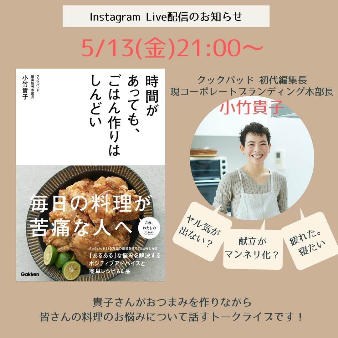 クックパッドニュースのインスタグラム：「【Live配信のお知らせ】 ==================== 日時：5月13日(金) 21時〜（アルコールOKタイム） ====================  クックパッド初代編集長で、現コーポレートブランディング本部長の小竹貴子さんと一緒にLive配信を実施します。 『時間があっても、ごはん作りはしんどい』（学研プラス）の発売を記念して、この本のテーマでもある ”みんなの料理のお悩みあるある” について語ります。  1週間の仕事を終えた金曜日の夜（13日の金曜日！）、アルコール片手にご視聴くださいね。 皆さんのお料理のお悩みについても、コメントで色々聞かせてください。  事前のアンケートも募集しています。 https://forms.gle/W1y4tfEEoVcNJDu68 アンケートに回答くださった方のお悩みは、ライブでご紹介させていただく可能性がありますので、ぜひよろしくお願いします。  #時間があってもごはん作りはしんどい #cookpad」