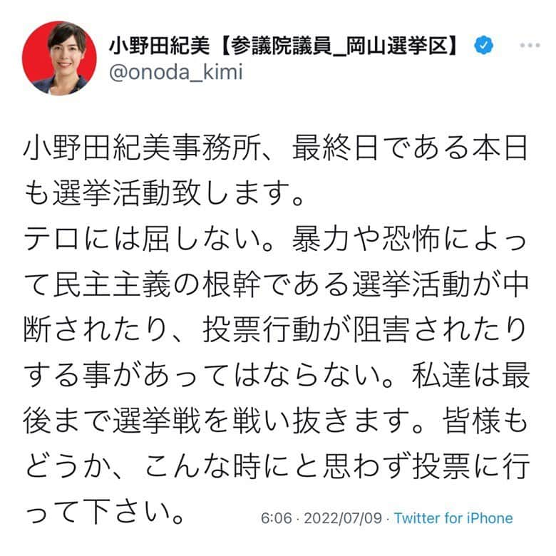 小野田紀美さんのインスタグラム写真 - (小野田紀美Instagram)「小野田紀美事務所、最終日である本日も選挙活動致します。 テロには屈しない。 暴力や恐怖によって民主主義の根幹である選挙活動が中断されたり、投票行動が阻害されたりする事があってはならない。 私達は最後まで選挙戦を戦い抜きます。 皆様もどうか、こんな時にと思わず投票に行って下さい。 (本人Twitterより)  小野田紀美事務所スタッフ一同、全力で小野田をお支えして参ります。 皆さま、どうか小野田にお力を貸してください。 よろしくお願い申し上げます。 (事務所スタッフM)」7月9日 6時17分 - onodakimijimusho