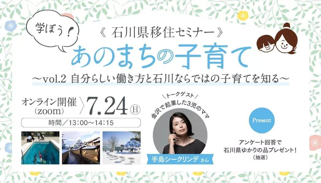 tocotocoさんのインスタグラム写真 - (tocotocoInstagram)「〜石川県の魅力を知る、オンラインイベント〜 ✨ 7月24日（日）に開催！ ✨ . 姉妹誌『TURNS』が開催する、石川県の魅力を、先輩移住者をゲストに迎えて開催する移住セミナー。 全６回開催の第２回がいよいよ来週末にオンラインにて行われます。  . .  新型コロナウイルス感染拡大の状況を鑑み、vol.2はオンライン開催に変更いたします。 ワークショップの九谷焼絵付け体験は中止となります。ご了承くださいませ。  . .  海・山と自然に囲まれ、魅力的なお店が集まる街も歴史ある街並みも楽しめる石川県。 観光はもちろん、移住先としても人気なんです。 今回のトークゲストは、手島シークリンデさん。 東京でアパレル会社のPRとしてご活躍された後、金沢エリアに移住した手島さん。現在は３人のお子さんのママでもあります。移住のきっかけや、石川県での暮らし、子育て、お気に入りのスポットなどたくさんお伺いしますよ。 また、当日は、石川県、金沢市の市町の担当者の方からも、まちの魅力をたっぷりとお話ししていただきます！  ぜひお気軽にご参加ください！   開催日 2022年7月24日（日）  時間 13：00～14：15（※予定）  会場 オンライン（Zoom）URLは追ってご連絡させて頂きます。  参加費 無料  参加費補足 アンケートにお答え頂いた方にはお土産をご用意しております。  主催 いしかわ「第二のふるさと」推進実行委員会（石川県企画振興部地域振興課内）   イベントの詳細・申し込みはプロフィールのリンク、または下記のリンクから。  ご参加いただいた方のなかから１０名様に抽選で石川県ゆかりの品をプレゼント！   参加費無料です！ お気軽にご参加ください♪   ■学ぼう！あのまちの子育て■  〜金沢エリア編〜　vol.2   開催日時：2022年7月24日（日）  時間：13：00～14：15（※予定） 会場：オンライン（Zoom）URLは追ってご連絡させて頂きます。  参加費：無料  主催：いしかわ「第二のふるさと」推進実行委員会（石川県企画振興部地域振興課内）   参加方法　下記の「応募フォーム」よりご応募ください。   ・お申し込みいただいた方には、ZOOMのURLをご連絡いたしますので、開催当日はそちらからアクセスいただきます。  https://f.msgs.jp/webapp/form/19187_zjcb_450/index.do   お問い合わせ先： 株式会社第一プログレス　TURNS事務局　石川県担当   MAIL：event★turns.jp （★を@に変えてお送りください。）  @turns_mag  @tocotoco_mag  #turns_magazine  #tocotoco_mag  #石川移住  #移住セミナー #石川暮らし  #移住計画  #移住したい人と繋がりたい  #移住地探し  #石川県 #金沢市」7月16日 18時33分 - tocotoco_mag