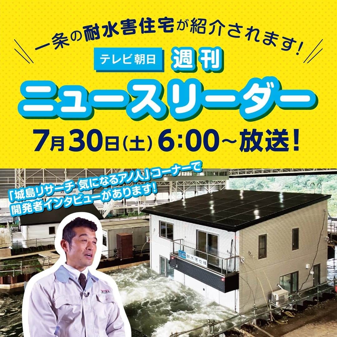 株式会社 一条工務店のインスタグラム：「【放映日が7/30になりました！】テレビ朝日「週刊ニュースリーダー」  延期になっておりました、 テレビ朝日「週刊ニュースリーダー」 「城島リサーチ 気になるアノ人」コーナーでの 一条工務店の耐水害住宅が紹介ですが、 7月30日（土）朝6：00～に放映されることになりました！  耐水害住宅の開発者にスポットを当て、開発秘話や耐水害住宅への想いなど、 今までにない切り口で、取材していただきました。 ぜひ、ご覧ください！  週刊ニュースリーダーHP：https://www.tv-asahi.co.jp/new_leader/ ※放送内容・日時は再度変更になる可能性もございます」