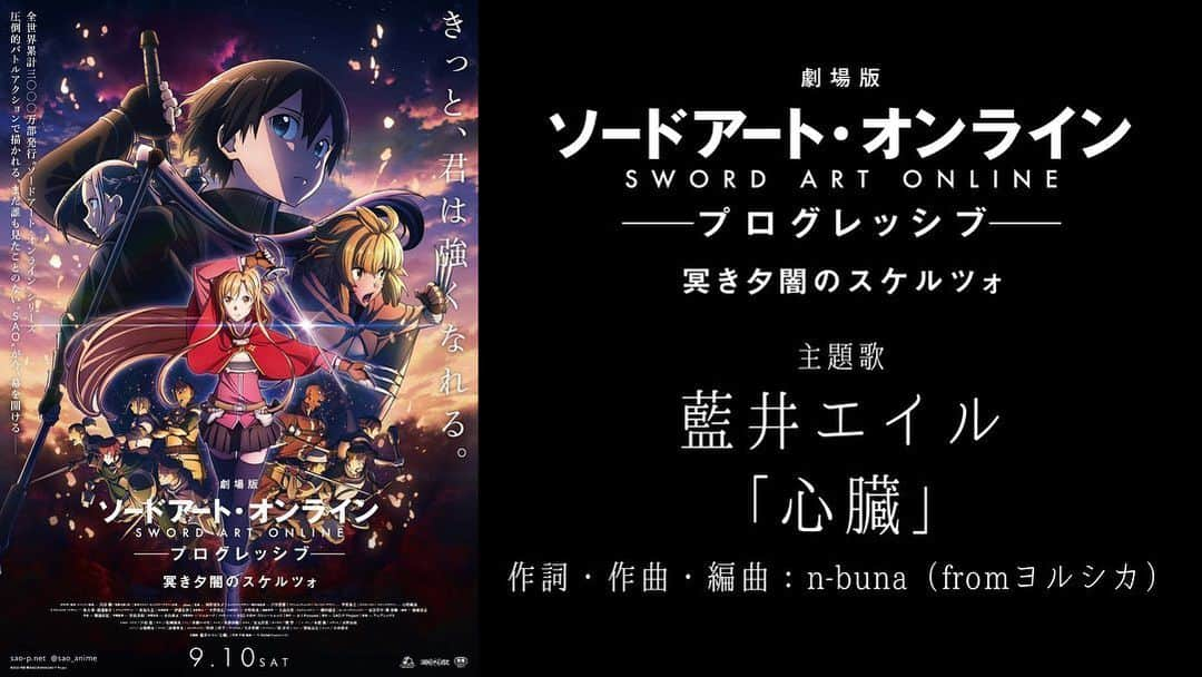 藍井エイルのインスタグラム：「.  |◤New Release 　 ⚔️  劇場版SAO 主題歌「心臓」◢| ⁡  劇場版 ソードアート・オンライン  -プログレッシブ- 冥き夕闇のスケルツォ ⁡ 主題歌に #藍井エイル の 「心臓」が決定‼️🔥🔥🔥 楽曲はn-buna(fromヨルシカ @yorushika_official_ )がプロデュース‼️ ⁡ ⁡ ⚔️発売日 未定 ⁡ ⁡ ⁡ ▼藍井エイルコメント▼ ⁡ 『私にとって大切な「ソードアート・オンライン」の劇場版主題歌を今回担当させて頂ける事になり、心から嬉しく思っています。 詞曲共にn-bunaさんに書いて頂きました。 ⁡ 初めて聴いた時は、“静”と“動”がハッキリとした曲であり、その中に“切なさ”もあって、だけど“自由”なイメージを持っている、そんな印象を受けました。 ⁡ “どこまでも飛んでいける”そんな意志を持った歌詞にもぜひ注目しながら聴いて頂きたいです。 ⁡ 歌詞に合わせて感情を変えて歌った「心臓」が皆様の心臓にまで届きますように…。 ⁡ SAOの世界に寄り添い、これからも大切に歌っていきたいと思います』 ⁡ ⁡ ⁡ ⁡ ▼n-buna（ヨルシカ）コメント▼ ⁡ 『「劇場版 ソードアート・オンライン -プログレッシブ- 冥き夕闇のスケルツォ」主題歌「心臓」の楽曲制作をさせていただきました、n-bunaです。 ⁡ 素敵な作品に参加出来たことを光栄に思います。打ち合わせで監督からいただいた印象的なワードが「飛ぶ」ことでした。それは決して物理的な意味だけではなく、物語に登場する彼ら、彼女らにとっても大事な意味を持った「飛ぶ」ことのイメージで、これから物語を受け取る人達に向けて、そのイメージの橋渡しをすることが、主題歌を作る自分の役割なのだと思っています。 ⁡ この映画の持つメッセージが、それを必要とする何処か誰かのもとまで飛んでいってくれることを願っています』 ⁡ ⁡ ⁡ ⁡ ⁡ ■作品概要 藍井エイル New Single 「心臓」 「劇場版 ソードアート・オンライン -プログレッシブ- 冥き夕闇のスケルツォ」主題歌    ＜発売形態＞ 〇初回生産限定盤(CD＋DVD[「心臓」MV収録予定]) 1980円[1800円＋税] VVCL 2105-06 〇初回仕様限定盤(CD) 1430円[1300円＋税] VVCL 2107 〇期間生産限定盤(CD＋DVD[「心臓」×「劇場版 ソードアート・オンライン -プログレッシブ- 冥き夕闇のスケルツォ」Lyrics Video収録予定]) 1760円[1600円＋税] VVCL2108-09   ＜CD収録内容[全形態共通]＞ M1. 心臓 ［作詞・作曲・編曲：n-buna（fromヨルシカ）］ M2. EVIL ［作詞：唐沢美帆　作曲・編曲：重永亮介］ M3. Dance with me ［作詞：H14(LEONAIR) 作曲：DJ Mass MAD Izm*, REO (LEONAIR)　編曲：LEONAIR］ M4. 心臓 -Instrumental- M5. EVIL -Instrumental- M6. Dance with me -Instrumental- ⁡ ⁡ ▼FC「エイルランド」会員限定】「心臓」早期予約特典キャンペーンはコチラ！ https://www.aoieir.com/news/archive/?543616  ▼【アニメイト・ゲーマーズ限定】早期予約特典プレゼントキャンペーンはコチラ！ https://www.aoieir.com/news/archive/?543617 ⁡  🎤ライブ情報🦋 デビュー10周年の集大成となる自身初の「 横浜アリーナ」公演　11月13日(日)開催決定!!   「藍井エイル Special Live 2022 at 横浜アリーナ」 ⁡ 〇開催日時：2022年11月13日(日) 開場16:00／開演17:00 ⁡ 〇会場：横浜アリーナ （〒222-0033 横浜市港北区新横浜3丁目10番地） ⁡ 〇チケット：全席指定8,800円 (税込み・3歳以上有料/お一人4枚まで) ⁡ 〇お問い合わせ：キョードー横浜　045-671-9911（平日12:00～15:00）http://www.kyodoyokohama.com ⁡ 🎫チケット発売情報🎫 ⁡ ・ファミリーマート先行受付　8/16(火)〜8/29(月) ⁡ ・「HELLO HELLO HELLO」CD購入特典先行受付＞　詳細は8/17(水)発売の「HELLO HELLO HELLO」に封入されている先行受付のご案内をご確認ください。 ⁡ ・一般発売　9/24(土)10:00～各種プレイガイドにて発売 ⁡ ⁡ ⁡ #SAO_anime #sao10th」