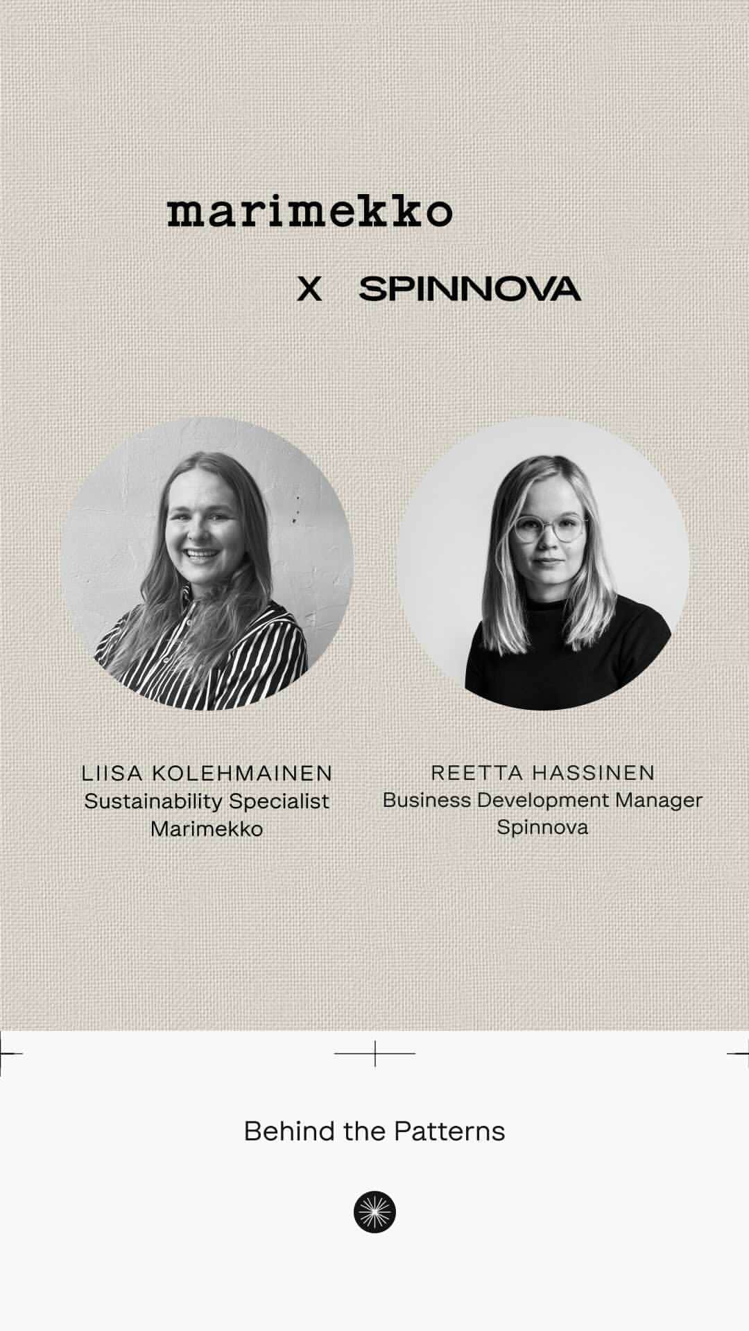 マリメッコのインスタグラム：「Today, our Sustainability Specialist Liisa Kolehmainen and Business Development Manager Reetta Hassinen from @spinnova_fibre discussed the Marimekko x Spinnova collaboration and answered your questions regarding the new capsule collection on our Behind the Patterns IG live. Thank you so much for joining the session!  Learn more about the collaboration at marimekko.com – link in bio.  We’d love to know which topics you would like us to cover in the upcoming Behind the Patterns sessions? Share your thoughts in the comments!  #marimekko #spinnova #marimekkoxspinnova #behindthepatterns」