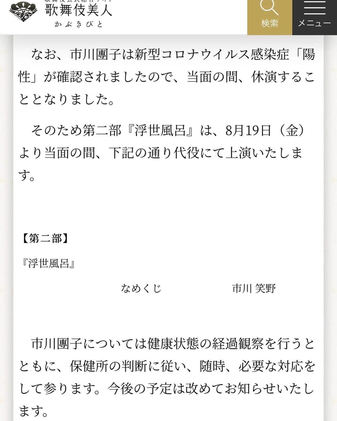 市川團子のインスタグラム：「松竹株式会社より発表がありました通り、新型コロナウイルス感染により、「八月納涼歌舞伎」第二部を休演することとなりました。  ご観劇を楽しみにしてくださっていたお客様、この度はご心配とご迷惑をおかけしまして大変申し訳ございません。  今は復帰に向けて自宅療養につとめております。  皆さまには重ねて深くお詫び申し上げます。  市川團子  （https://www.kabuki-bito.jp/news/7773）」