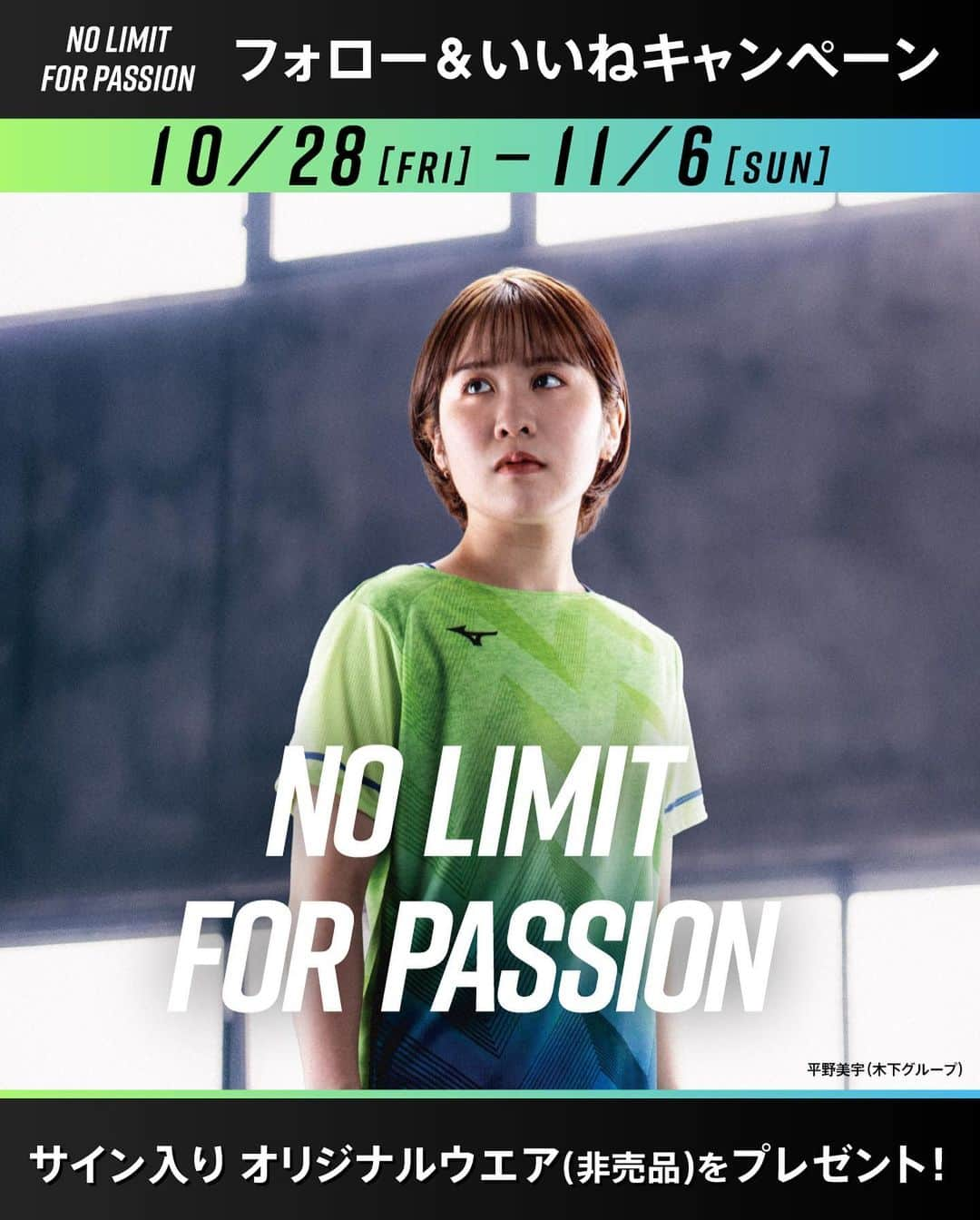 平野美宇のインスタグラム：「…  🔥NO LIMIT FOR PASSION🔥 ＼フォロー&いいねキャンペーン／  応募者の中から抽選で平野美宇選手 サイン入りTシャツプレゼント (非売品:no limit for passionロゴ入りTシャツ)  たくさんのご応募お待ちしております！  ■応募方法 ①　@mizuno_table_tennis_jpをフォロー @miu_hirano をフォロー 　 ②　この投稿にいいね！ 　  ■賞品 #平野美宇選手 サイン入りTシャツ  ■応募期間 2022年10月28日~2022年11月06日 23:59まで  ■応募規約 ＜当選者様へのご連絡＞ ご応募いただいたアカウント宛にミズノ卓球のアカウントからDMにてお送りいたします。 当選通知は2022年11月中旬頃を予定していますが、諸事情によりご連絡が遅れる場合もございます。 あらかじめご了承ください。  ⚠️注意事項⚠️ ・当選発表は当選者の方のみにご連絡いたします。 ・当選者様への賞品発送は2022年11月中旬頃を予定しておりますが、遅れる場合がございます。 ・公開アカウントからのご応募お願いします。非公開アカウントの場合は対象外となります。 ・選出時に当選要件となる状態（アカウントフォロー、本投稿へのいいね！）を維持いただいていることが確認できない場合、対象から外れることがございます。 ・ご応募に使用したアカウントのユーザー名を変更されている場合は無効になります。（2022年12月頃まで変更しないようお願いいたします。） ・DMにて当選をお知らせした後、指定の期日までにご連絡が取れない場合は当選が無効になります。 ・発送は日本国内に限らせていただきます。 ・配送日時・配送方法・配送業者の指定はできません。 ・ミズノ株式会社の社員および関係者の応募はできません。 ・当選権の他の方への譲渡・販売は禁止いたします。 ・賞品の転売は禁止いたします。 ・当選理由についてのお問い合わせは一切受け付けておりません。 ・賞品発送後の賞品による損害等の責任については、弊社は一切負いかねます。 ・本キャンペーンは予告なく中止または変更させていただく場合がございます。 ・本キャンペーンは、Facebook社・Instagramとは一切関係ありません。 ・利用者が未成年者である場合、法定代理人(親権者など)の同意が必要です。未成年者は、事前に法定代理人の同意を得てから本キャンペーンにご参加ください。当社は、未成年者が本規約に同意し、本キャンペーンに参加した場合には、法定代理人の同意があったものとみなします。  たくさんのご参加、お待ちしております🏓 @mizuno_table_tennis_jp  @miu_hirano  #ミズノ #JTTA #mizuno #卓球 #tabletennis #ミズノ卓球 #卓球部 #キャンペーン #キャンペーン実施中 #キャンペーン企画 #プレゼント企画実施中 #プレキャン #プレゼントキャンペーン #インスタキャンペーン #卓球シューズ #卓球ウエア」