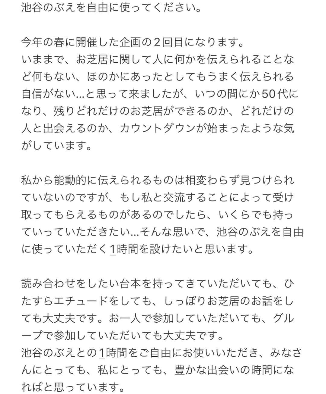 池谷のぶえのインスタグラム：「「池谷のぶえを自由に使ってください。」  という名の、WSとまでは言いきれない、出会いの場を設けたいと思います。 今年の春に1回目を開催しましたが、その2回目です。  受付開始は、11/7(月)15時からです。 ご興味あるみなさま、お待ちしております。  詳細→ http://enbuzemi.co.jp/workshop/iketaninobue/」