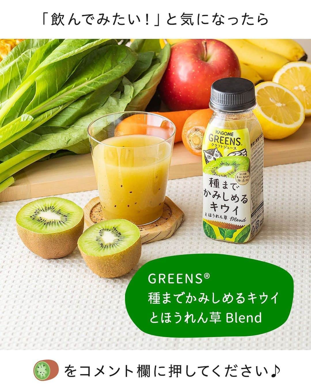 KAGOME GREENSのインスタグラム：「＼「飲んでみたい！」と気になったら「🥝(キウイ)」の絵文字をコメント欄に押してください！／【GREENS 種までかみしめるキウイとほうれん草Blend】  種までかみしめるキウイの食感が味わえる #クラフトジュース ♪  大小さまざまにクラッシュされた #野菜 と #果実 の食感が楽しめます♡  「GREENS®」はボトルにもこだわりが！ 広い飲み口は、香りがたつ設計になっています。色・香り・味わい・食感で野菜と果実を思う存分楽しんでくださいね☆  #カゴメ #おうち時間 #おうちカフェ #kagomegreens #greens #グリーンズ #カゴメグリーンズ #kagome #ジュース #野菜ジュース #食感 #素材の味を楽しむ #果物 #キウイ #ほうれん草 #まるかじり #丸かじり」