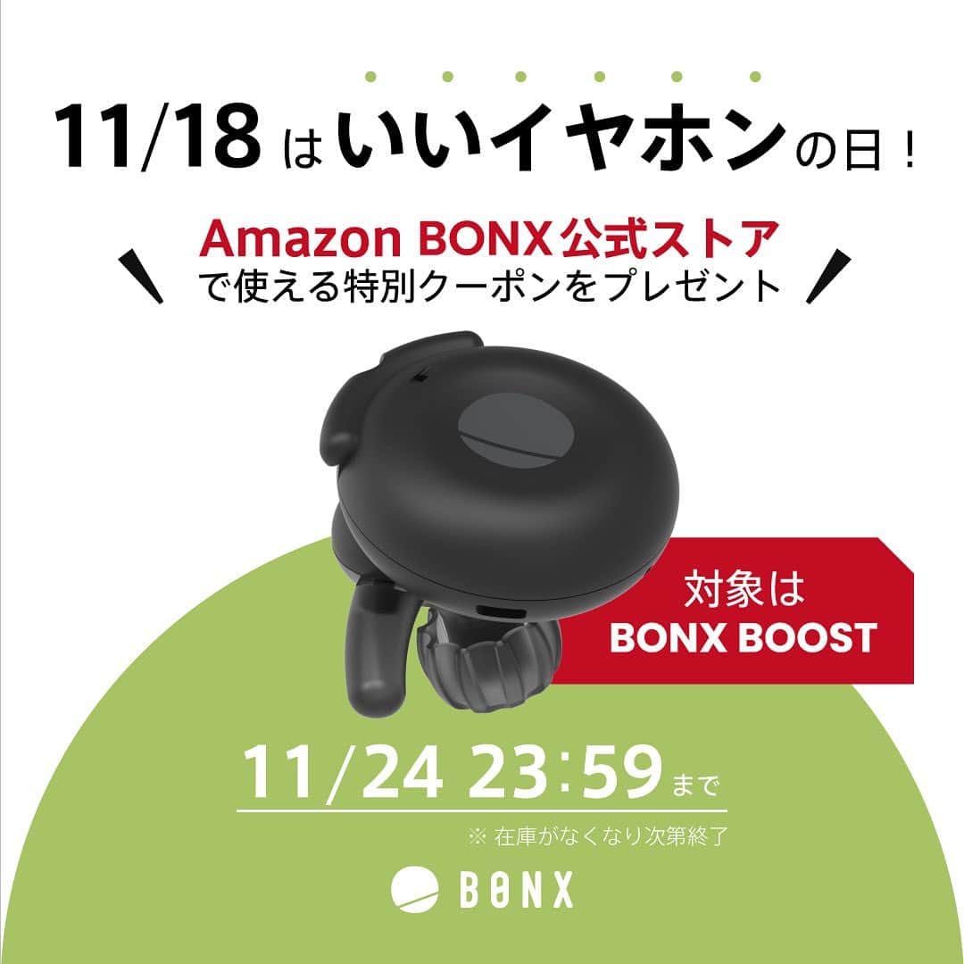 BONXさんのインスタグラム写真 - (BONXInstagram)「【期間限定クーポンコード】 11月18日はいいイヤホンの日！ ということで、Amazon BONX公式ストアにて使用できる特別クーポンコードのプレゼントです！  クーポンコード：BJ9FQTXL 期間：11月18日〜11月24日 ※期間に関わらず在庫がなくなり次第終了  このリンクからBONX公式ストアへアクセスできます https://www.amazon.co.jp/s?i=merchant-items&me=A91WANEAFLRUE  ※注意 販売元がBONX公式ストアになってることを必ずご確認ください。 なっていない場合は画面をスクロールし、「Amazonの他の出品者」を選択、複数の出品者の中から「BONX公式ストア」の「カートに追加する」からクーポン利用が可能です。」11月18日 11時58分 - bonx_go